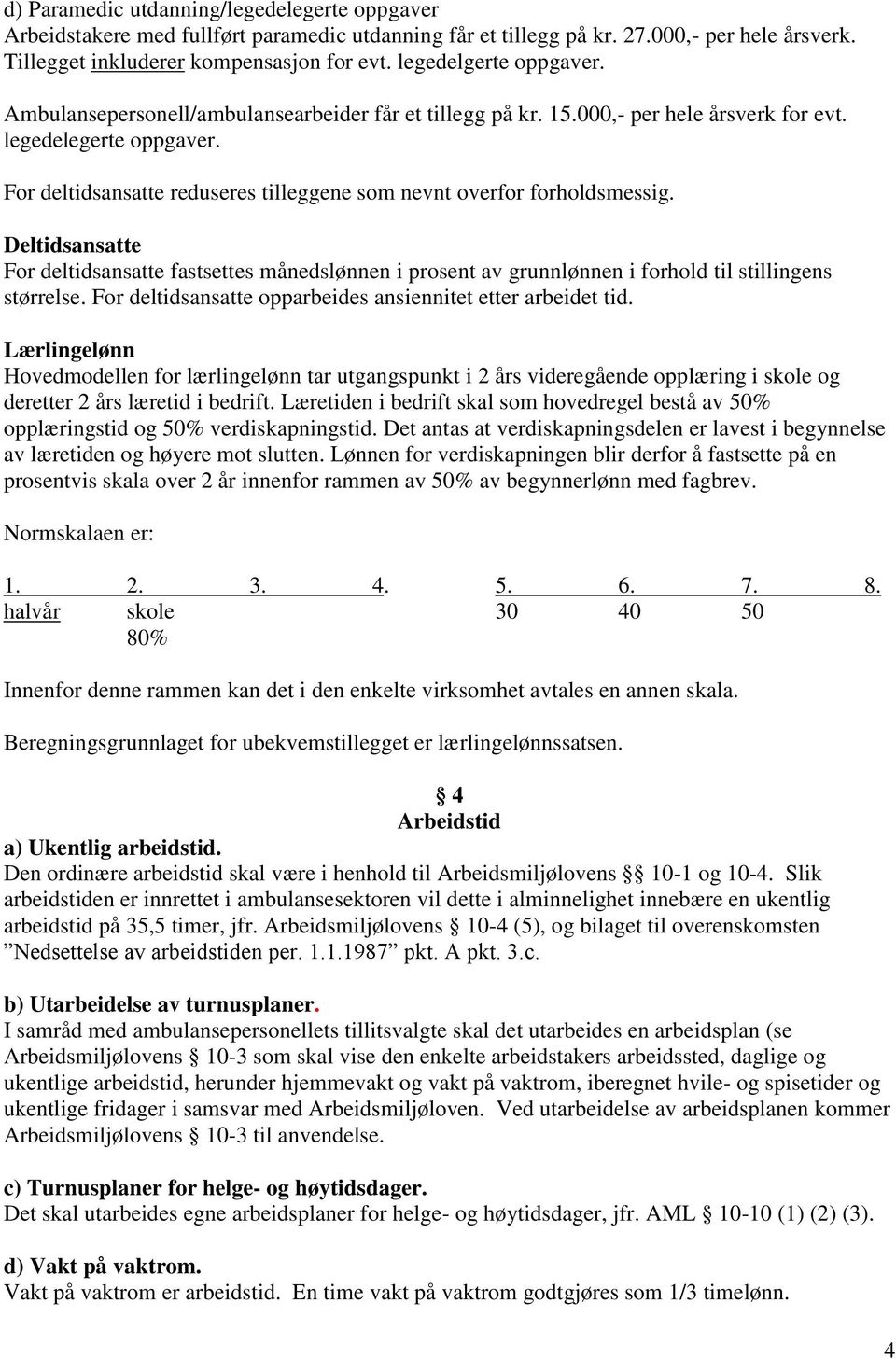 For deltidsansatte reduseres tilleggene som nevnt overfor forholdsmessig. Deltidsansatte For deltidsansatte fastsettes månedslønnen i prosent av grunnlønnen i forhold til stillingens størrelse.