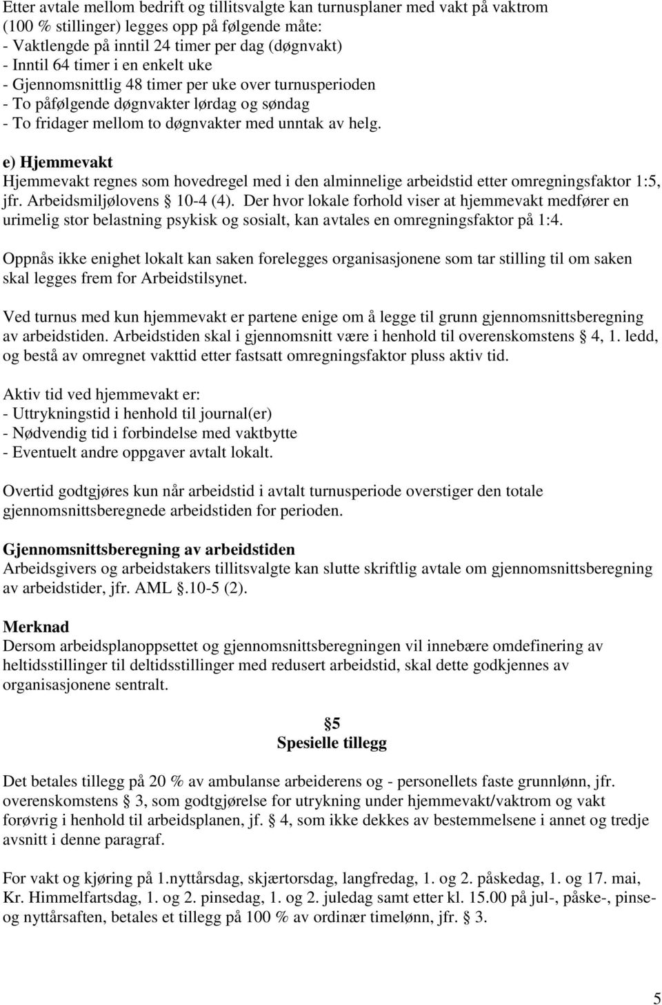 e) Hjemmevakt Hjemmevakt regnes som hovedregel med i den alminnelige arbeidstid etter omregningsfaktor 1:5, jfr. Arbeidsmiljølovens 10-4 (4).