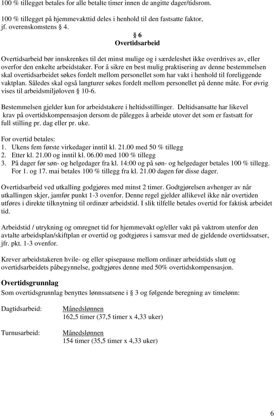 For å sikre en best mulig praktisering av denne bestemmelsen skal overtidsarbeidet søkes fordelt mellom personellet som har vakt i henhold til foreliggende vaktplan.