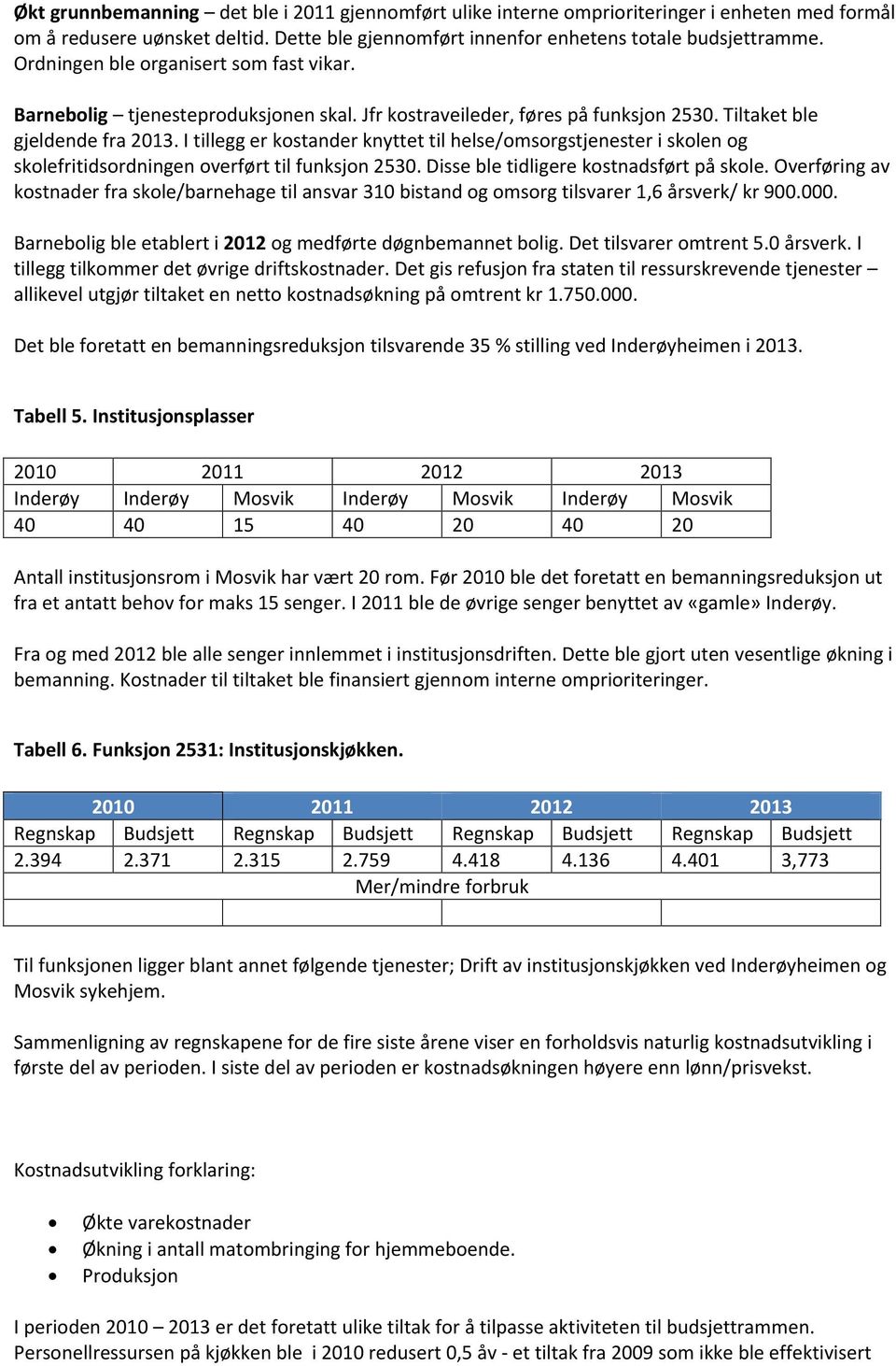 I tillegg er kostander knyttet til helse/omsorgstjenester i skolen og skolefritidsordningen overført til funksjon 2530. Disse ble tidligere kostnadsført på skole.