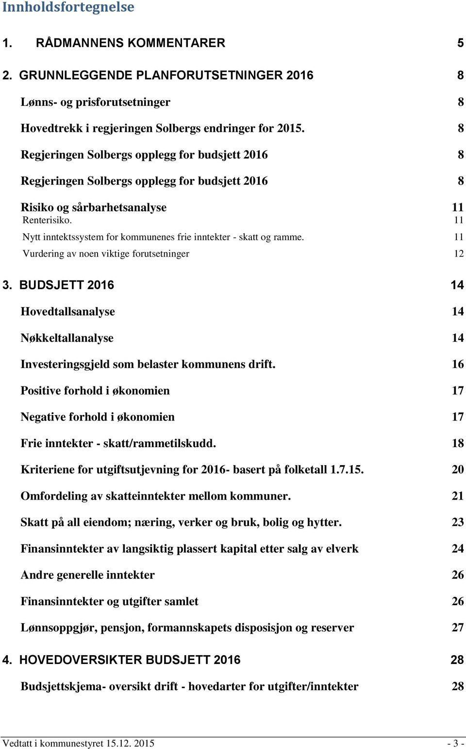 11 Nytt inntektssystem for kommunenes frie inntekter - skatt og ramme. 11 Vurdering av noen viktige forutsetninger 12 3.