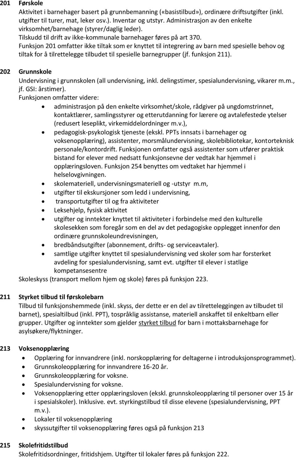 Funksjon 201 omfatter ikke tiltak som er knyttet til integrering av barn med spesielle behov og tiltak for å tilrettelegge tilbudet til spesielle barnegrupper (jf. funksjon 211).