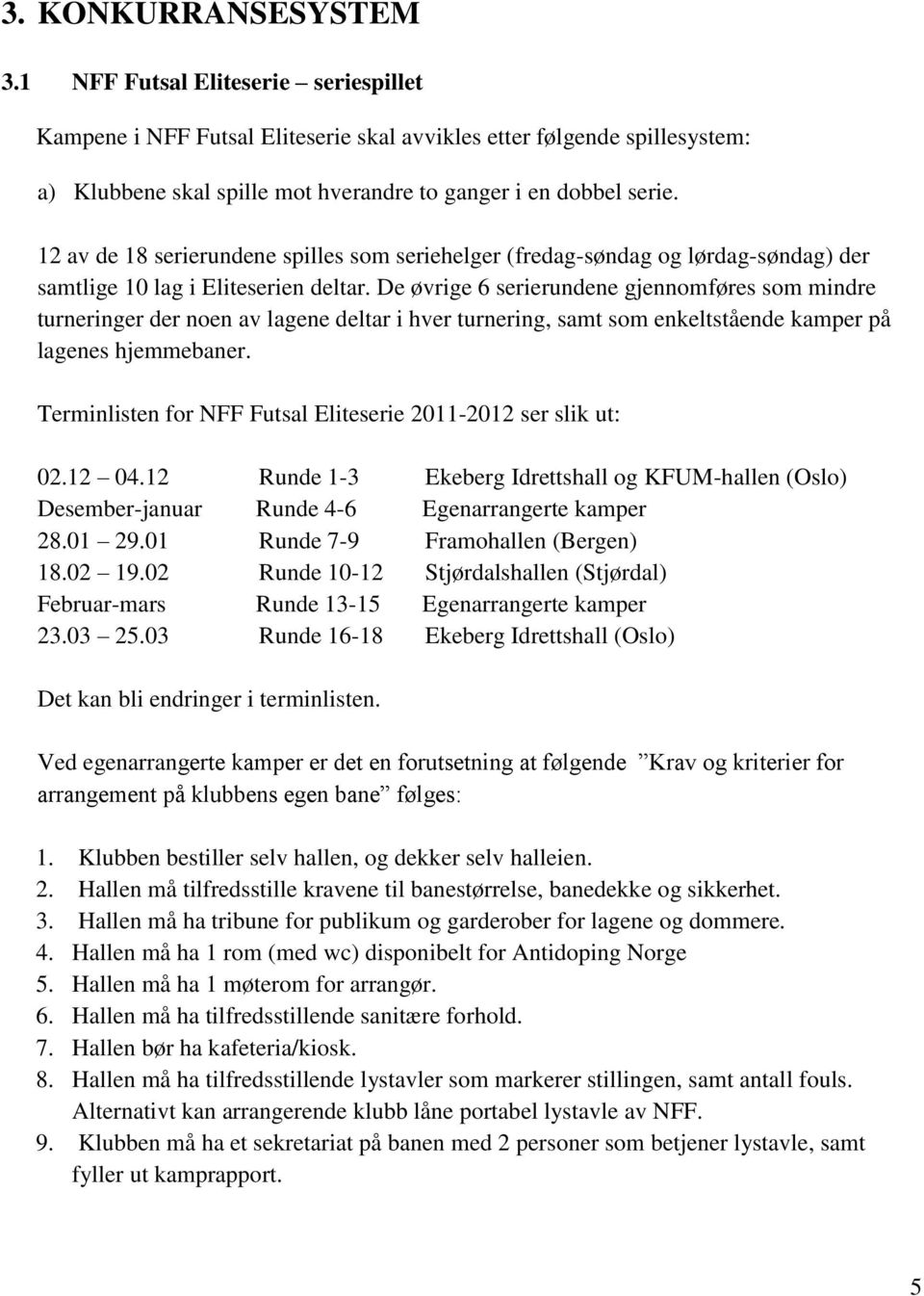 12 av de 18 serierundene spilles som seriehelger (fredag-søndag og lørdag-søndag) der samtlige 10 lag i Eliteserien deltar.