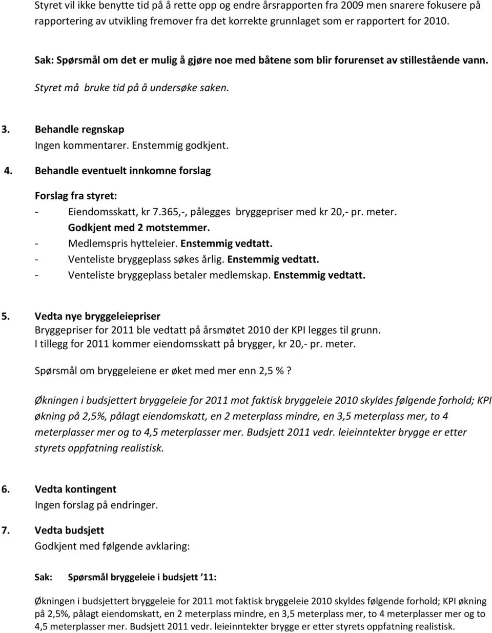 Behandle eventuelt innkomne forslag Forslag fra styret: - Eiendomsskatt, kr 7.365,-, pålegges bryggepriser med kr 20,- pr. meter. Godkjent med 2 motstemmer. - Medlemspris hytteleier.