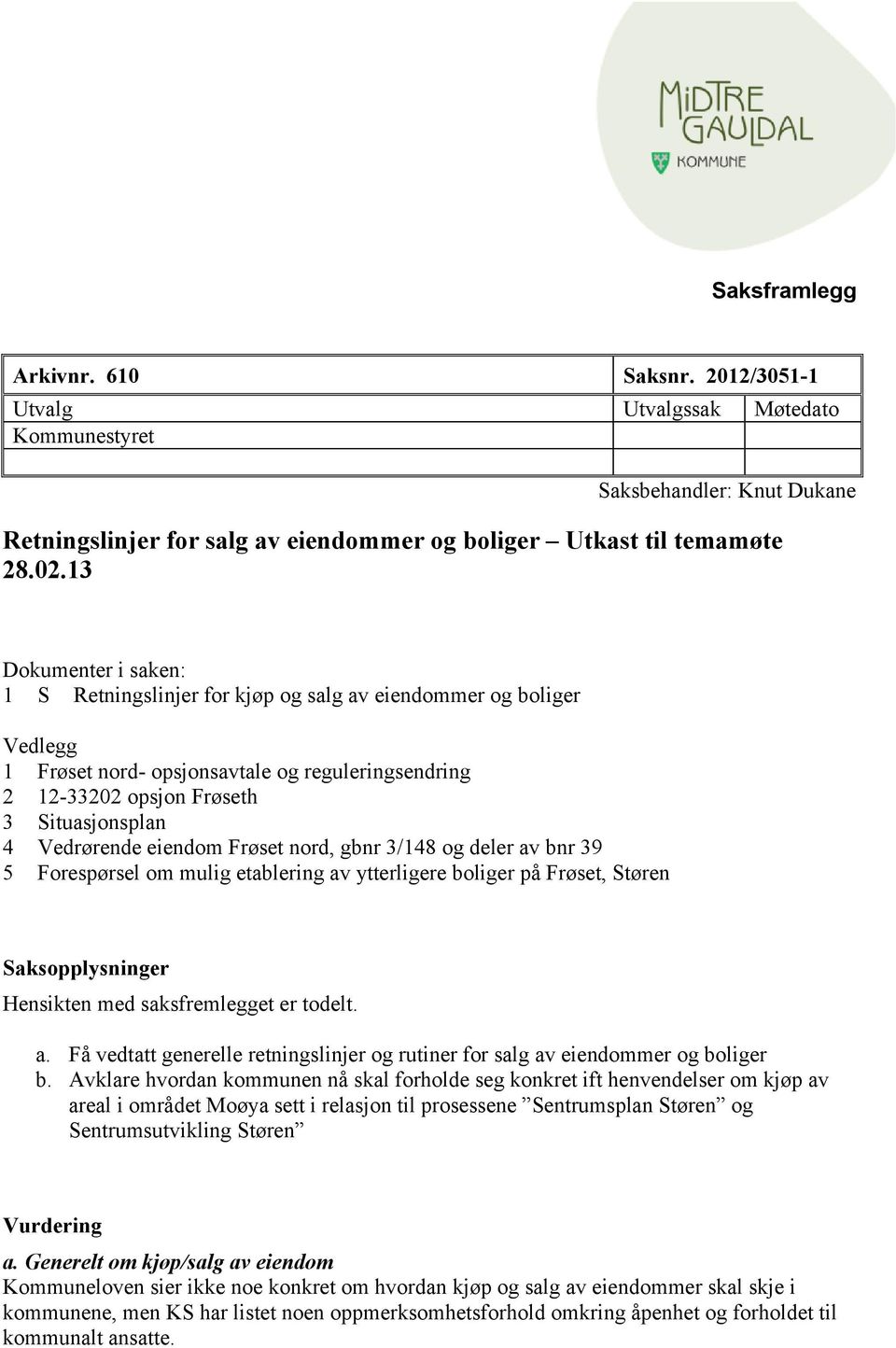 eiendom Frøset nord, gbnr 3/148 og deler av bnr 39 5 Forespørsel om mulig etablering av ytterligere boliger på Frøset, Støren Saksopplysninger Hensikten med saksfremlegget er todelt. a. Få vedtatt generelle retningslinjer og rutiner for salg av eiendommer og boliger b.