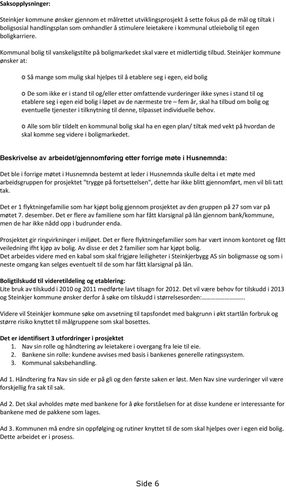 Steinkjer kommune ønsker at: o Så mange som mulig skal hjelpes til å etablere seg i egen, eid bolig o De som ikke er i stand til og/eller etter omfattende vurderinger ikke synes i stand til og