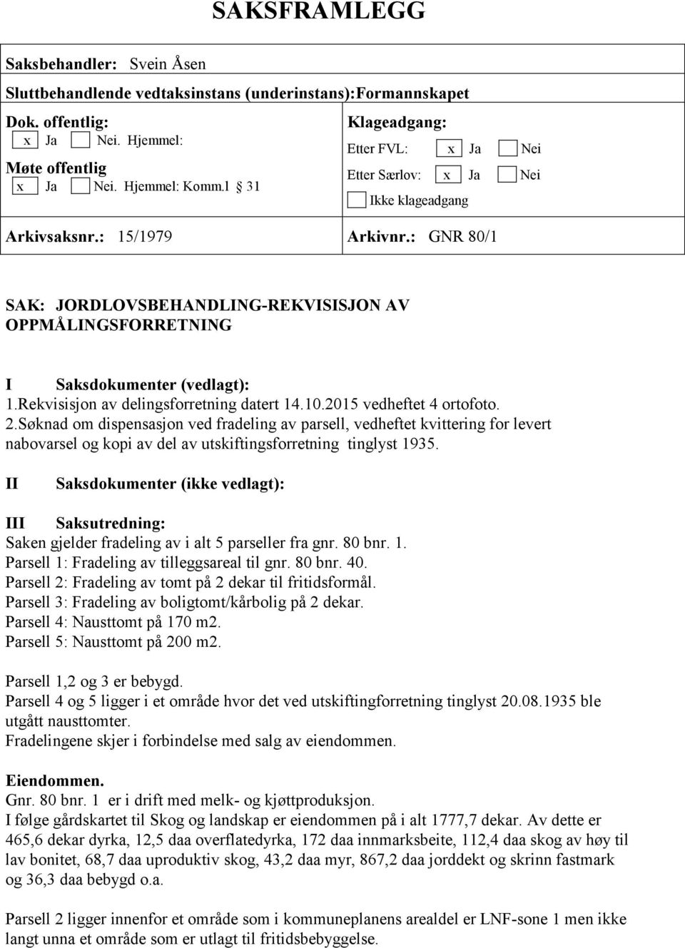 : GNR 80/1 SAK: JORDLOVSBEHANDLING-REKVISISJON AV OPPMÅLINGSFORRETNING I Saksdokumenter (vedlagt): 1.Rekvisisjon av delingsforretning datert 14.10.2015 vedheftet 4 ortofoto. 2.