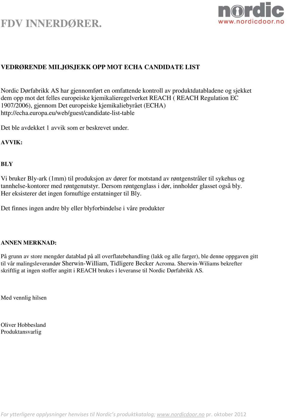 AVVIK: BLY Vi bruker Bly-ark (1mm) til produksjon av dører for motstand av røntgenstråler til sykehus og tannhelse-kontorer med røntgenutstyr. Dersom røntgenglass i dør, innholder glasset også bly.