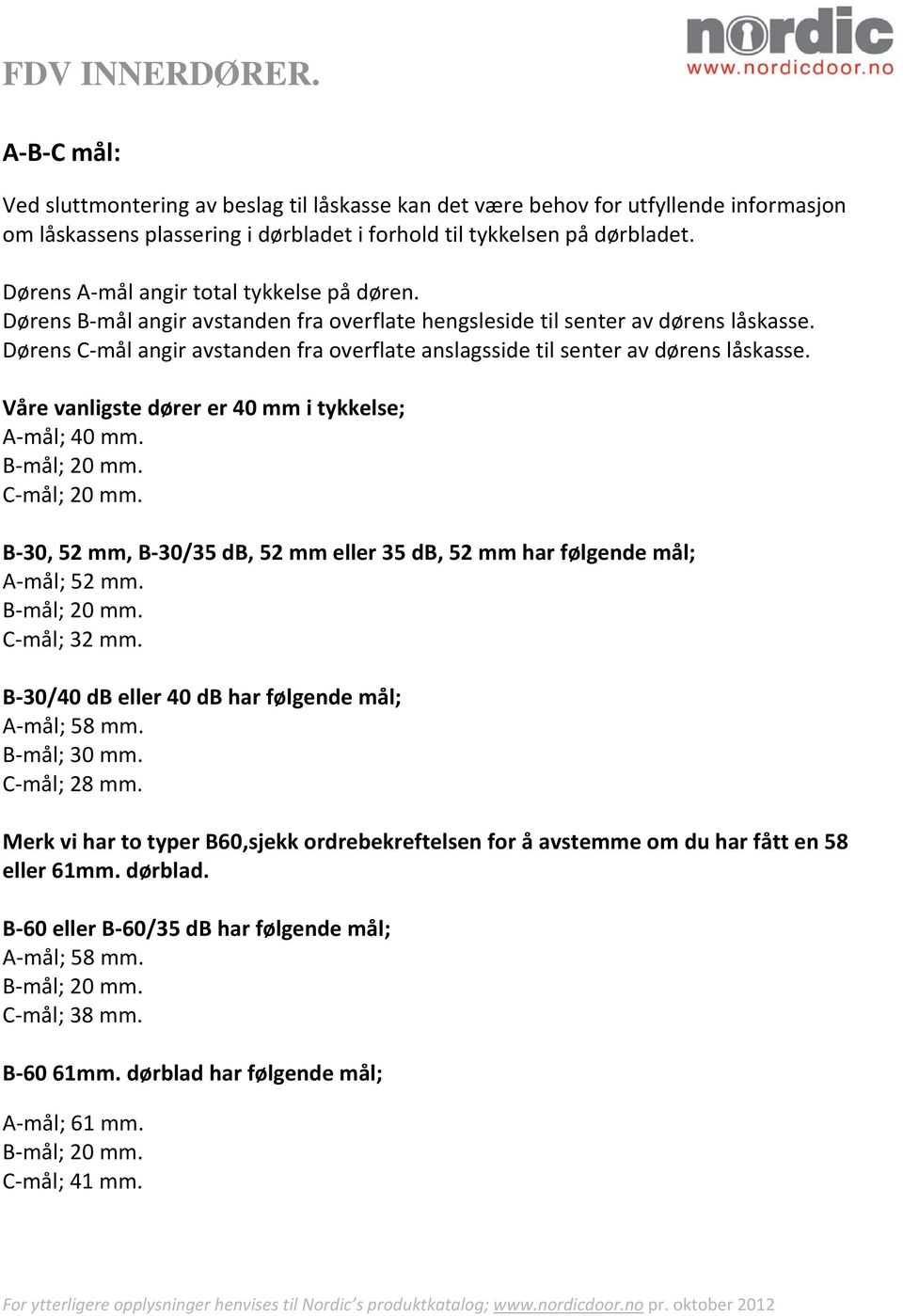 Dørens C mål angir avstanden fra overflate anslagsside til senter av dørens låskasse. Våre vanligste dører er 40 mm i tykkelse; A mål; 40 mm. B mål; 20 mm. C mål; 20 mm.