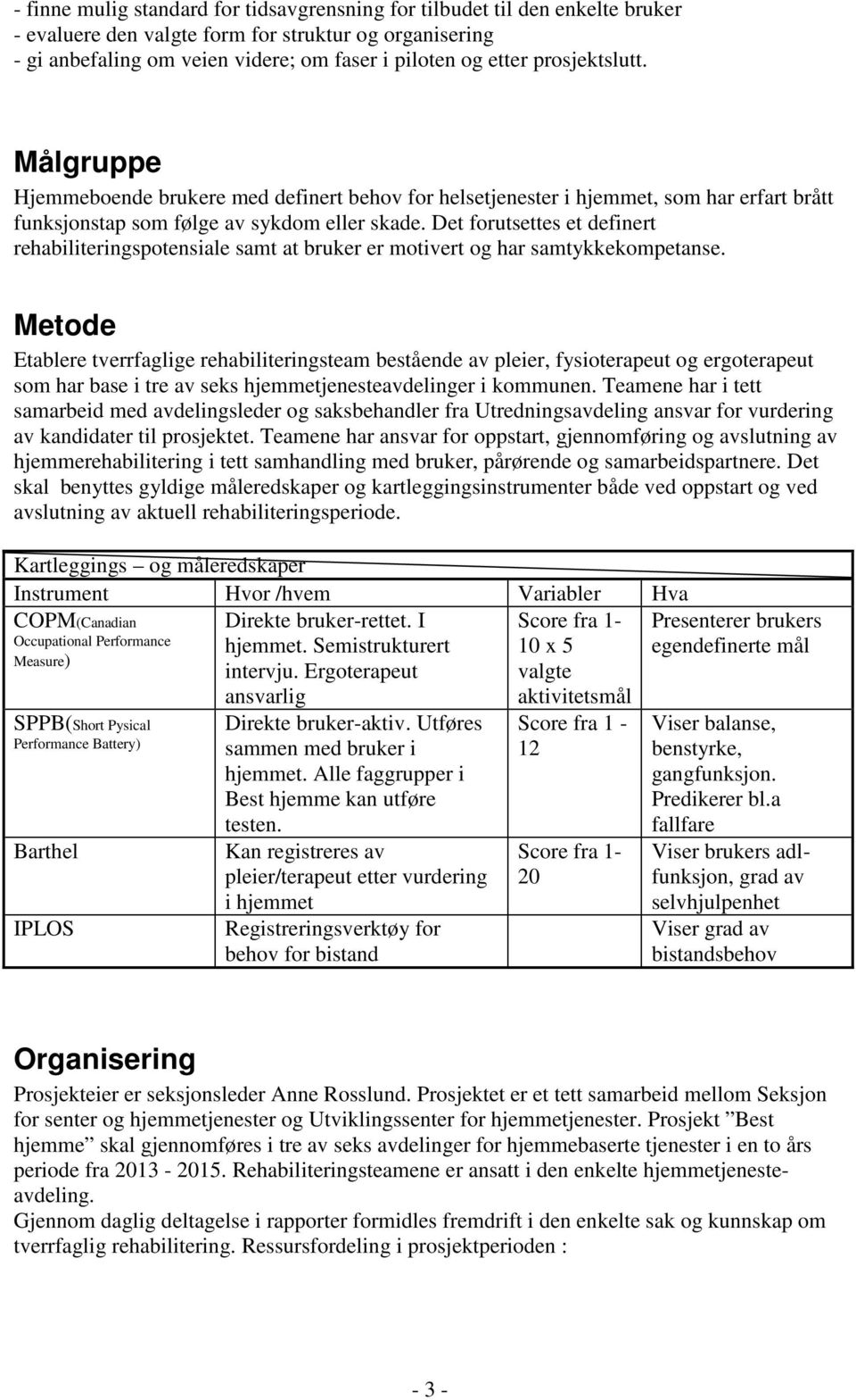 Det forutsettes et definert rehabiliteringspotensiale samt at bruker er motivert og har samtykkekompetanse.