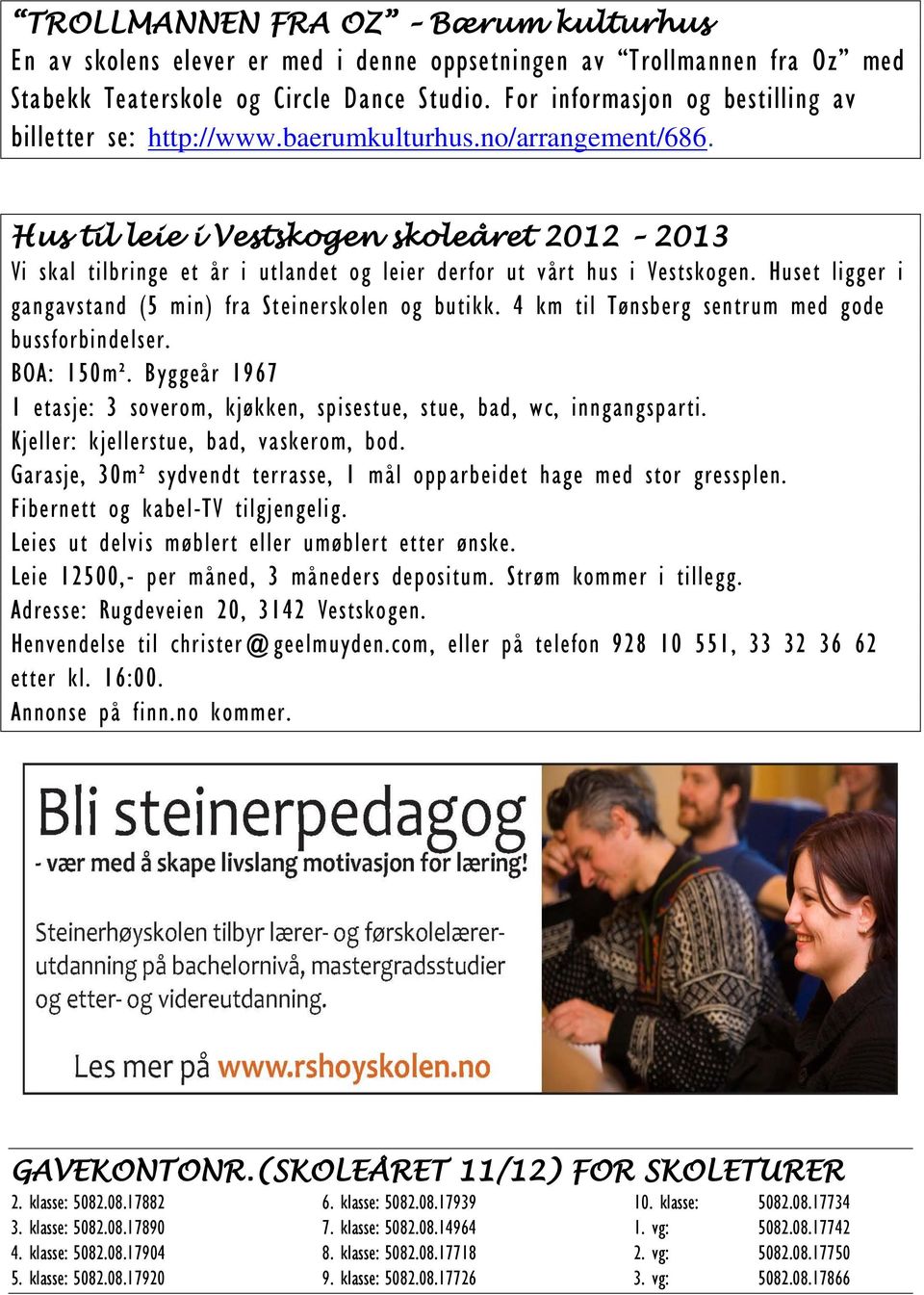 Hus til leie i Vestskogen skoleåret 2012 2013 Vi skal tilbringe et år i utlandet og leier derfor ut vårt hus i Vestskogen. Huset ligger i gangavstand (5 min) fra Steinerskolen og butikk.