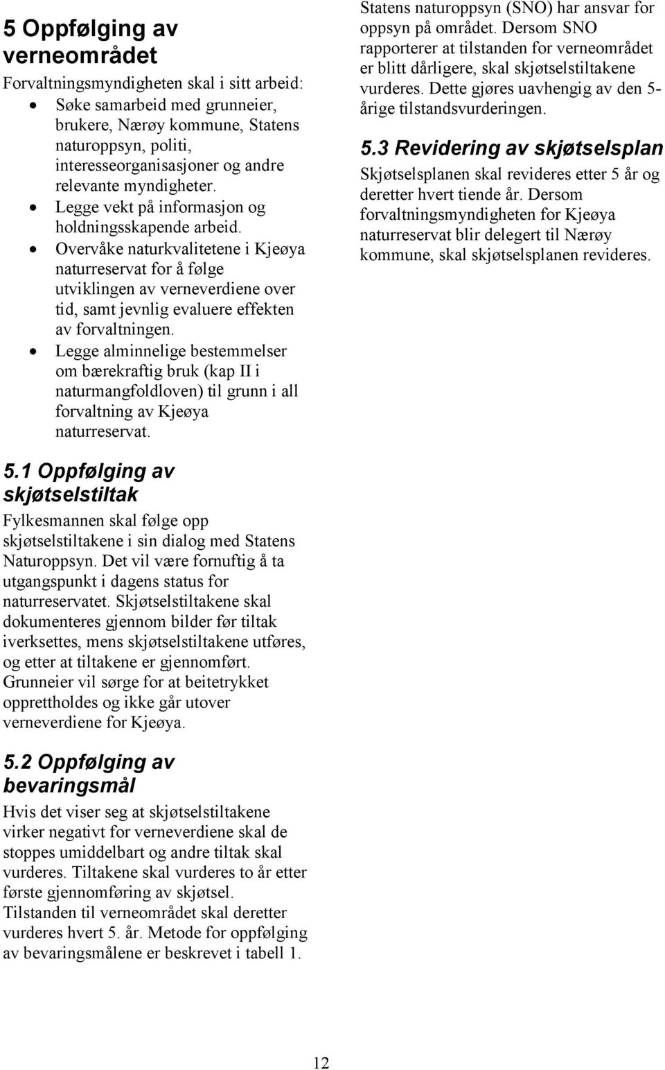 Overvåke naturkvalitetene i Kjeøya naturreservat for å følge utviklingen av verneverdiene over tid, samt jevnlig evaluere effekten av forvaltningen.