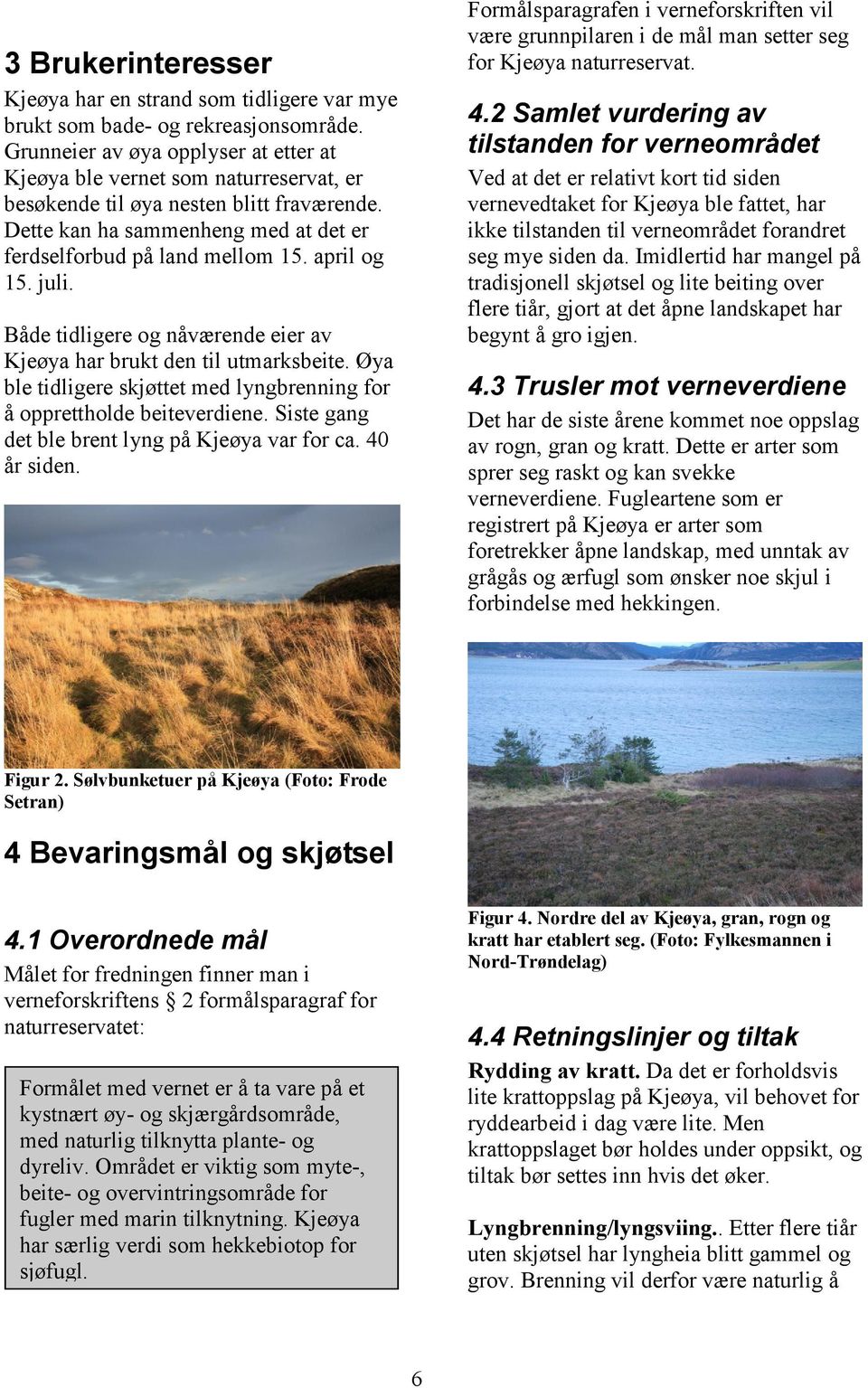 april og 15. juli. Både tidligere og nåværende eier av Kjeøya har brukt den til utmarksbeite. Øya ble tidligere skjøttet med lyngbrenning for å opprettholde beiteverdiene.