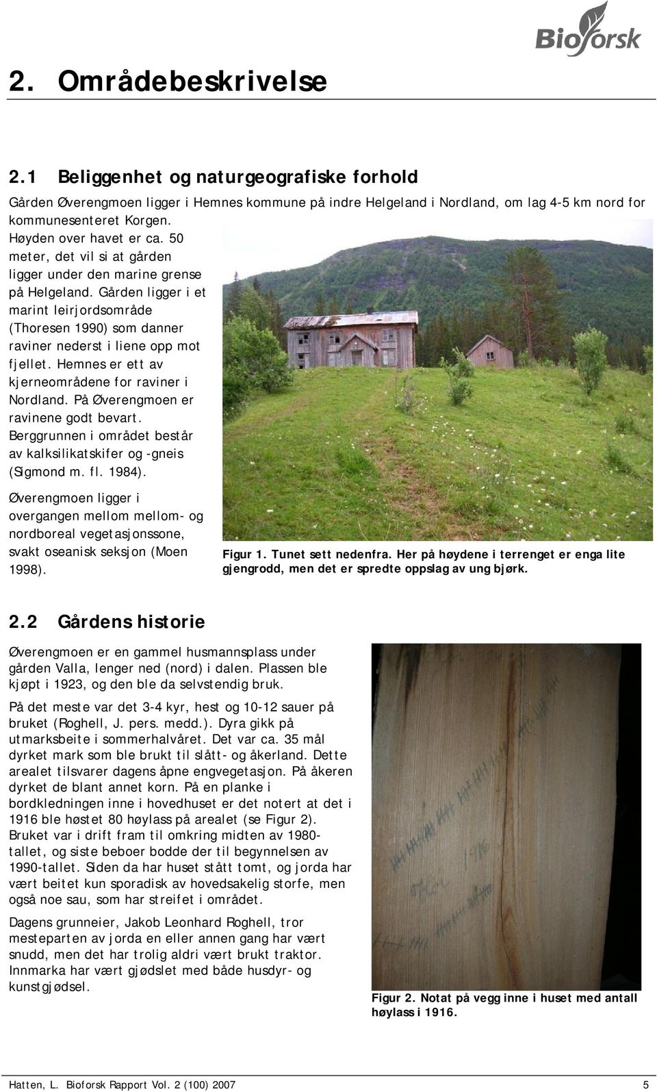 Gården ligger i et marint leirjordsområde (Thoresen 1990) som danner raviner nederst i liene opp mot fjellet. Hemnes er ett av kjerneområdene for raviner i Nordland.