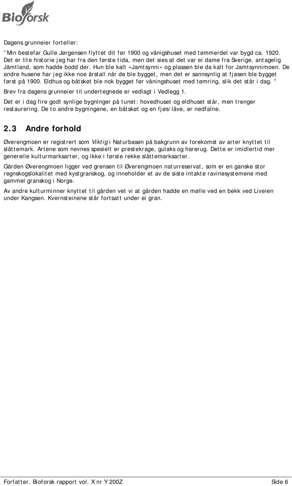 Hun ble kalt «Jamtsynni» og plassen ble da kalt for Jamtsynnimoen. De andre husene har jeg ikke noe årstall når de ble bygget, men det er sannsynlig at fjøsen ble bygget først på 1900.