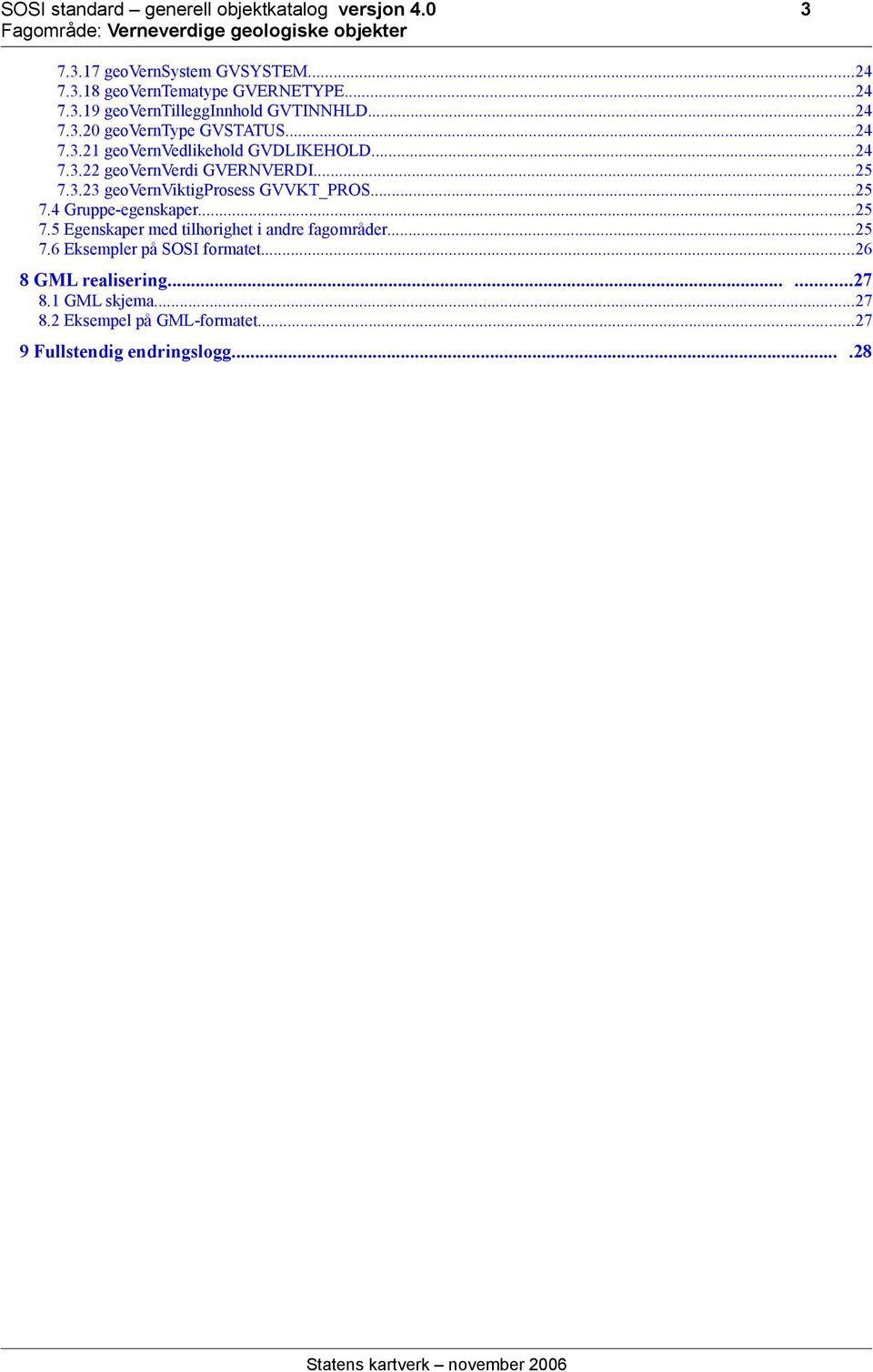 ..25 7.4 Gruppe-er...25 7.5 Egenskaper med tilhørighet i andre fagområder...25 7.6 Eksempler på SOSI formatet...26 8 GML realisering.