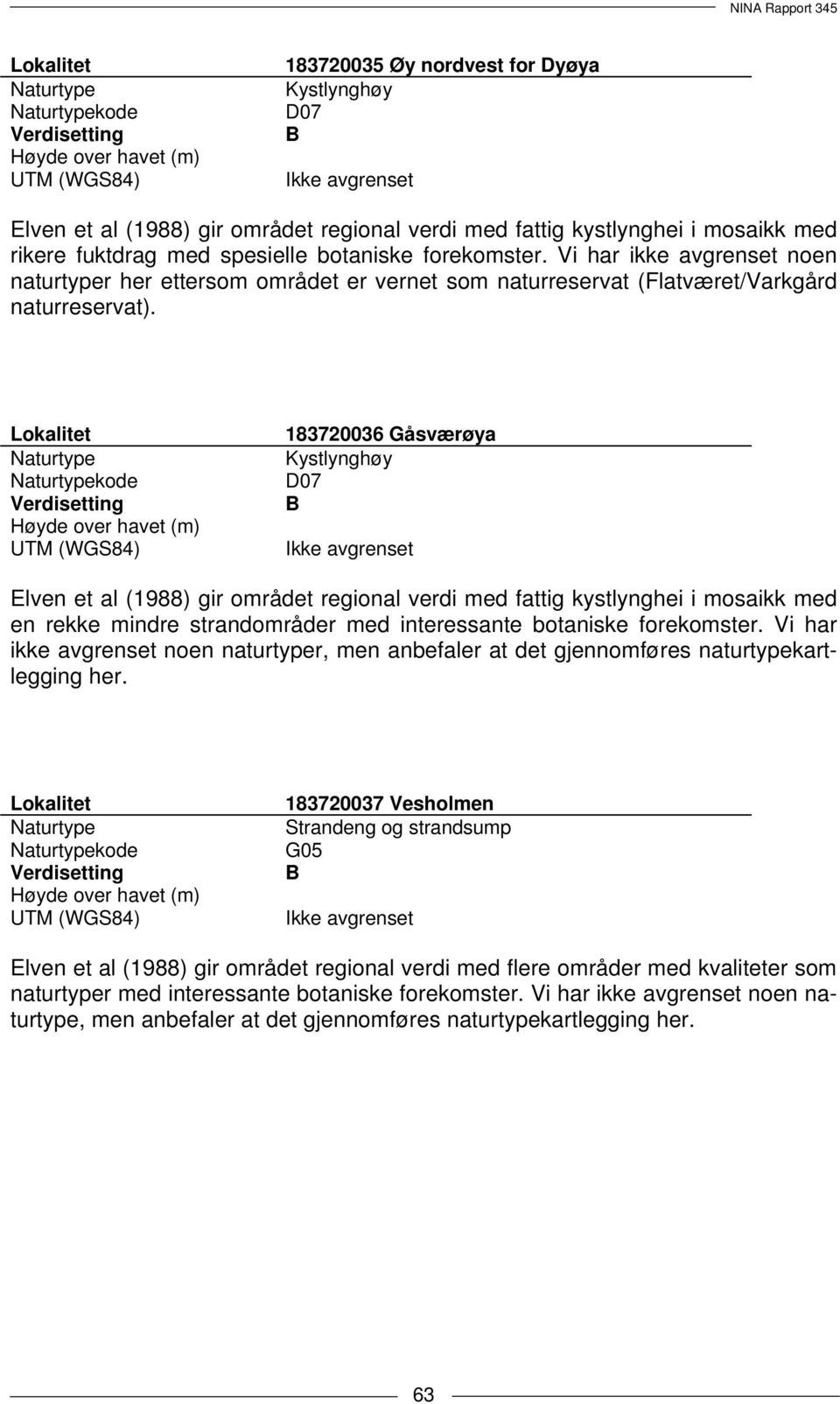 Vi har ikke avgrenset noen naturtyper her ettersom området er vernet som naturreservat (Flatværet/Varkgård naturreservat).