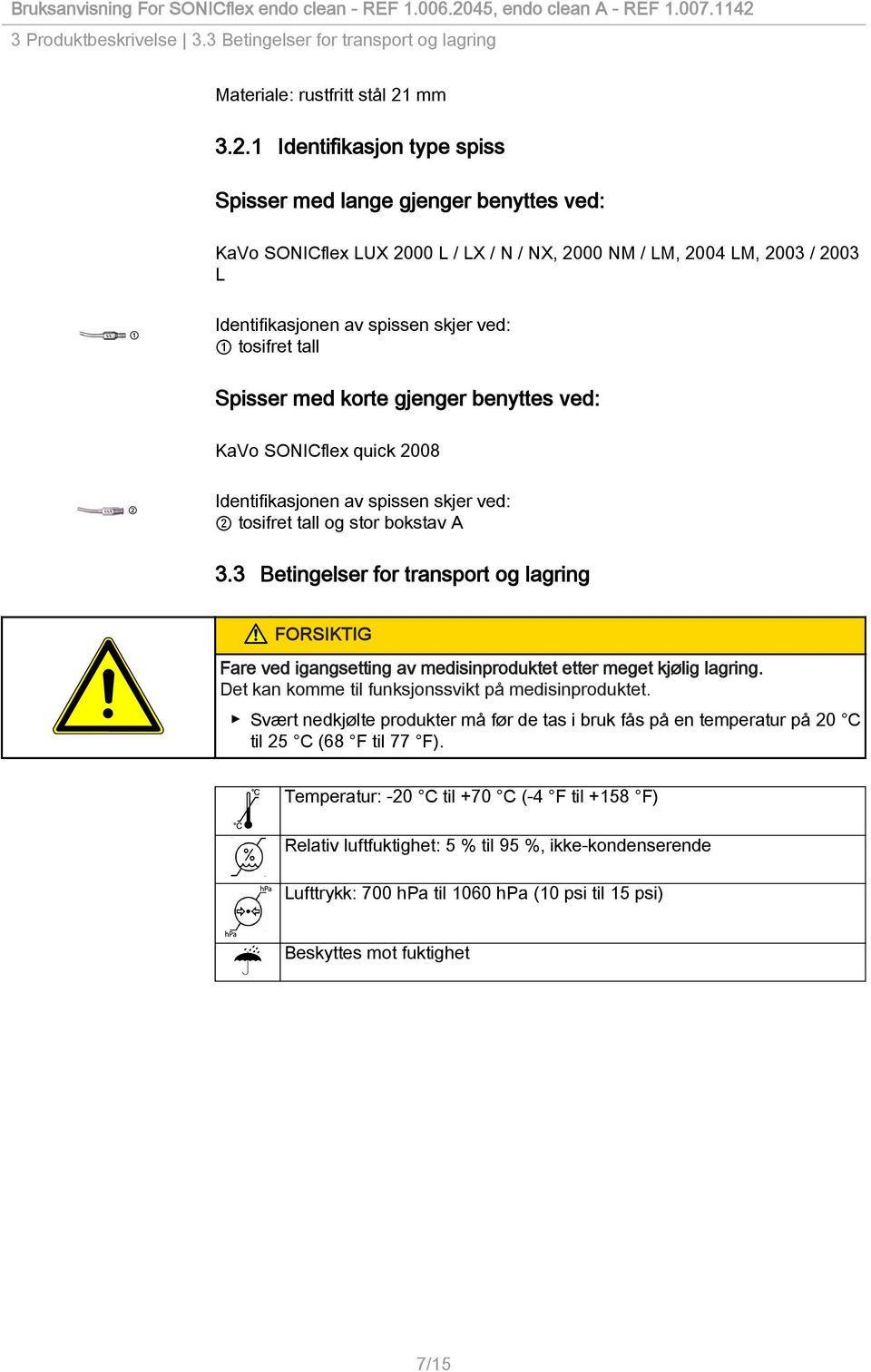 1 Identifikasjon type spiss Spisser med lange gjenger benyttes ved: KaVo SONICflex LUX 2000 L / LX / N / NX, 2000 NM / LM, 2004 LM, 2003 / 2003 L xx Identifikasjonen av spissen skjer ved: 1 tosifret