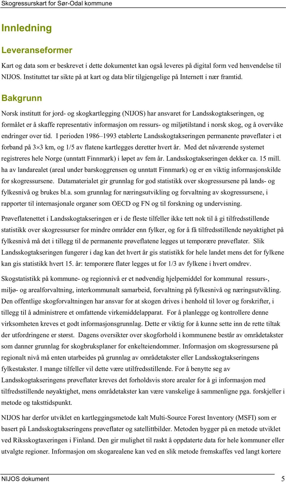 Bakgrunn Norsk institutt for jord- og skogkartlegging (NIJOS) har ansvaret for Landsskogtakseringen, og formålet er å skaffe representativ informasjon om ressurs- og miljøtilstand i norsk skog, og å