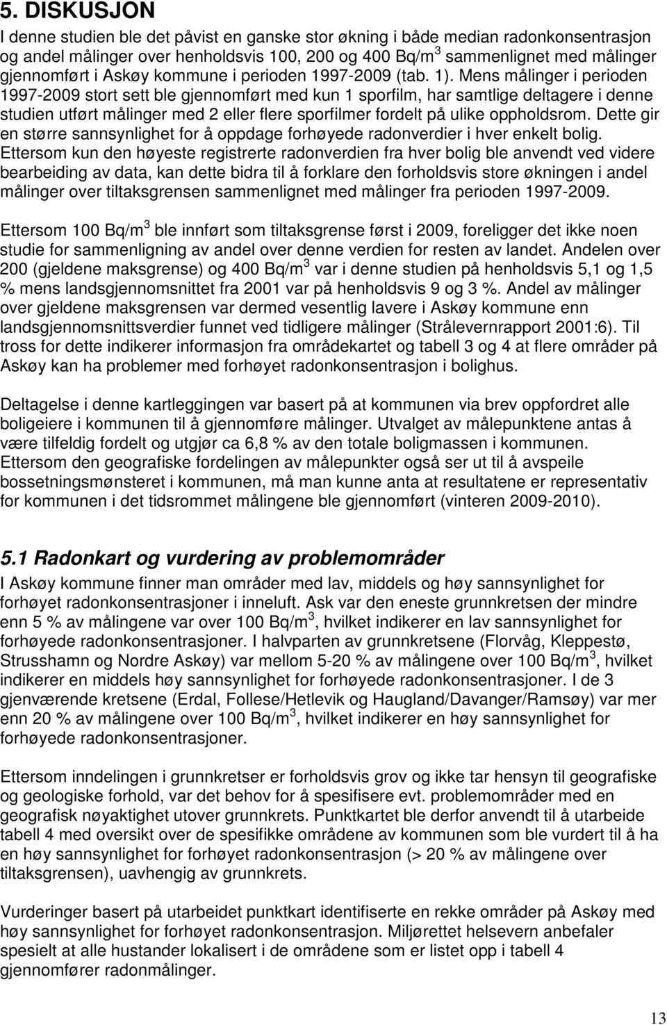 Mens målinger i perioden 1997-2009 stort sett ble gjennomført med kun 1 sporfilm, har samtlige deltagere i denne studien utført målinger med 2 eller flere sporfilmer fordelt på ulike oppholdsrom.