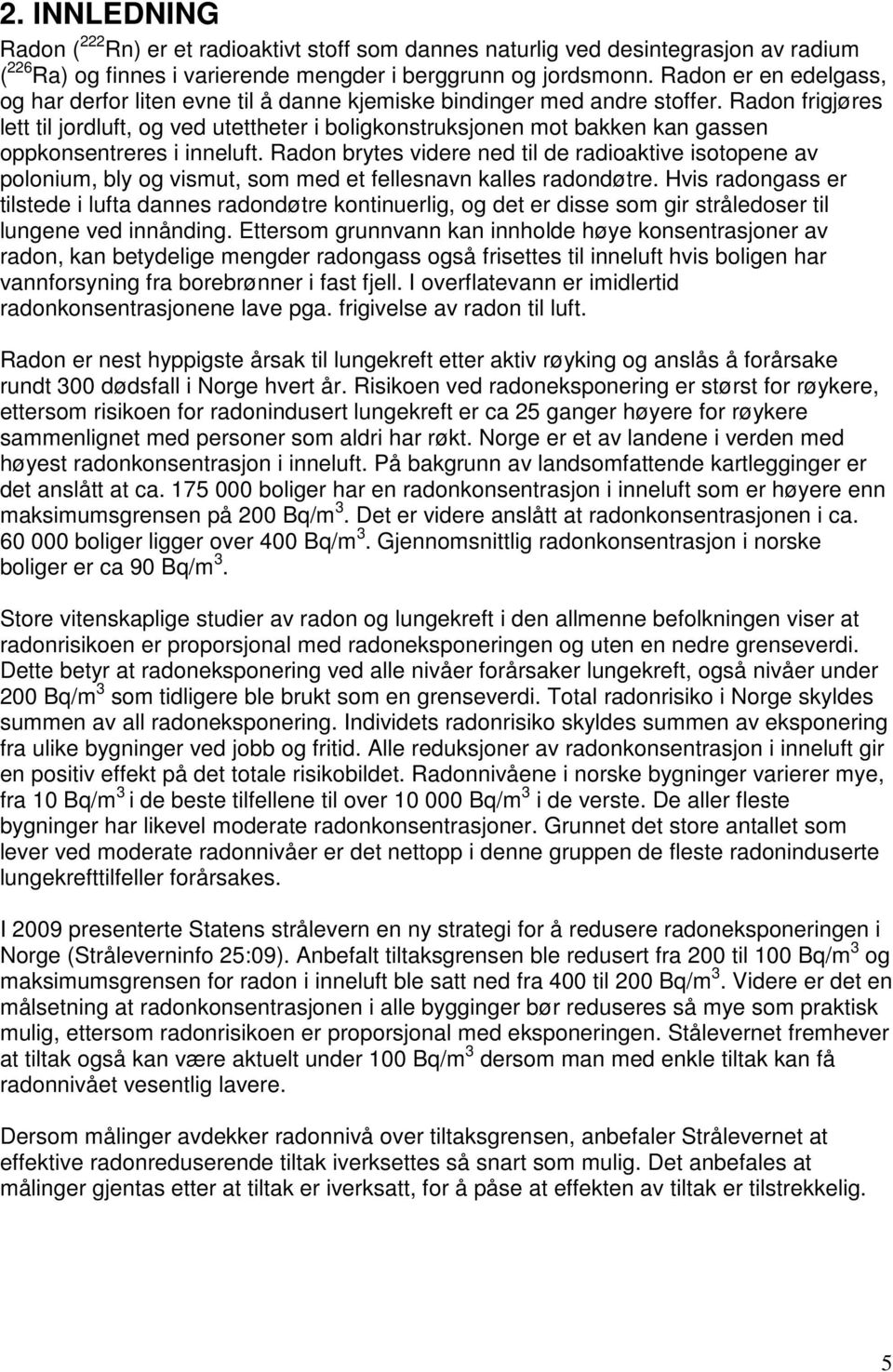 Radon frigjøres lett til jordluft, og ved utettheter i boligkonstruksjonen mot bakken kan gassen oppkonsentreres i inneluft.