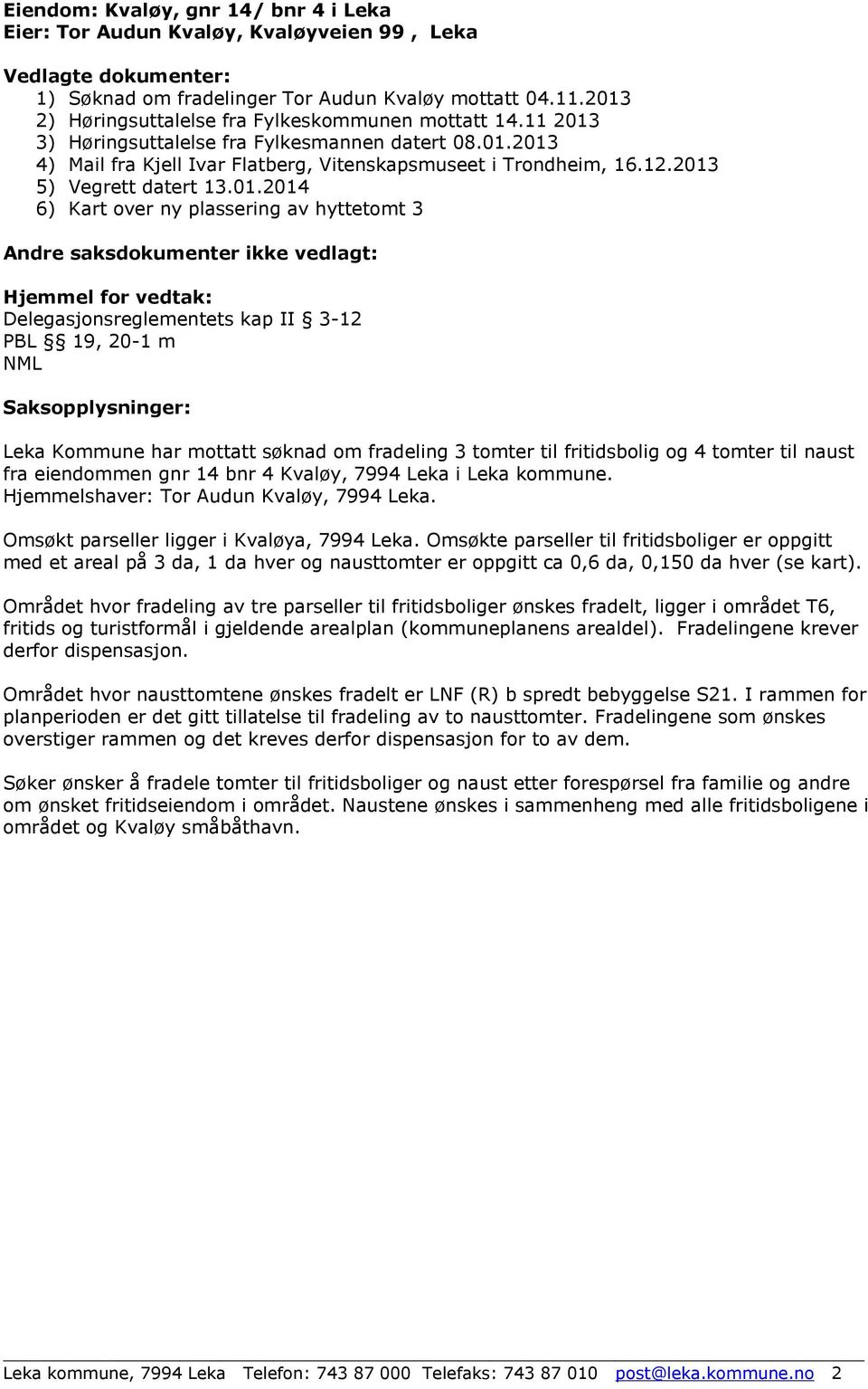 2013 5) Vegrett datert 13.01.2014 6) Kart over ny plassering av hyttetomt 3 Andre saksdokumenter ikke vedlagt: Hjemmel for vedtak: Delegasjonsreglementets kap II 3-12 PBL 19, 20-1 m NML