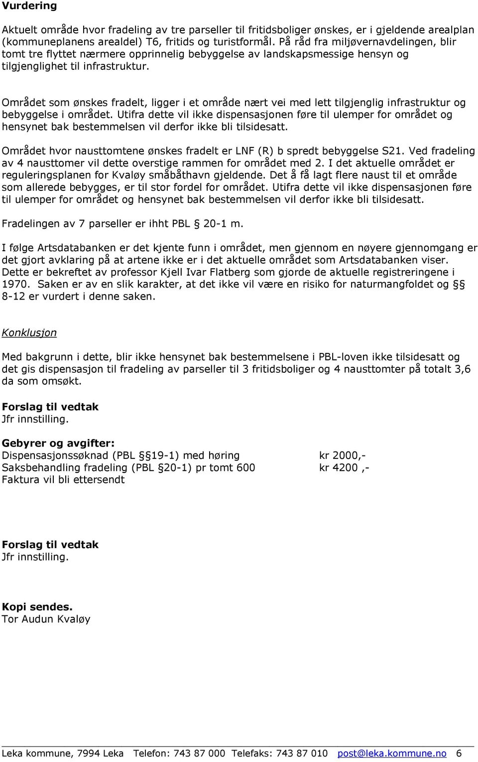 Området som ønskes fradelt, ligger i et område nært vei med lett tilgjenglig infrastruktur og bebyggelse i området.