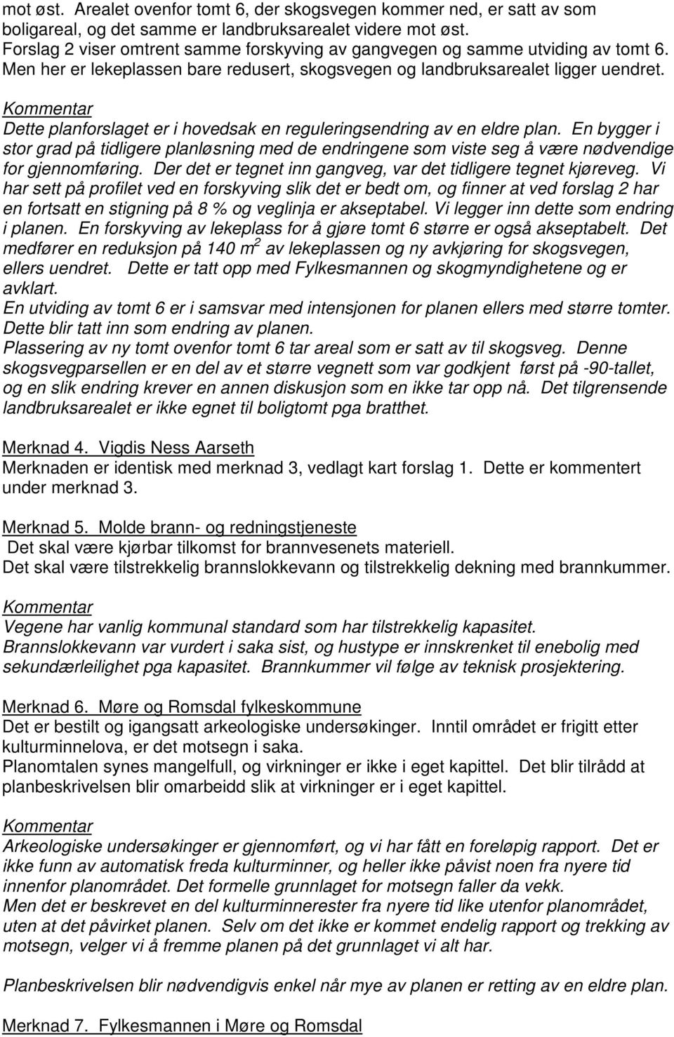 Dette planforslaget er i hovedsak en reguleringsendring av en eldre plan. En bygger i stor grad på tidligere planløsning med de endringene som viste seg å være nødvendige for gjennomføring.