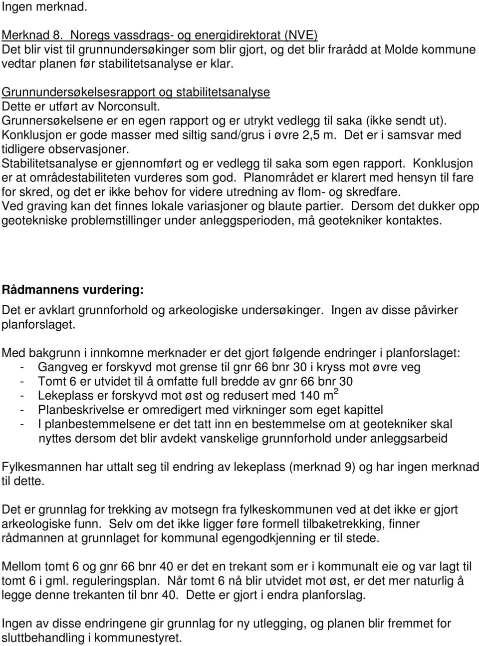 Grunnundersøkelsesrapport og stabilitetsanalyse Dette er utført av Norconsult. Grunnersøkelsene er en egen rapport og er utrykt vedlegg til saka (ikke sendt ut).