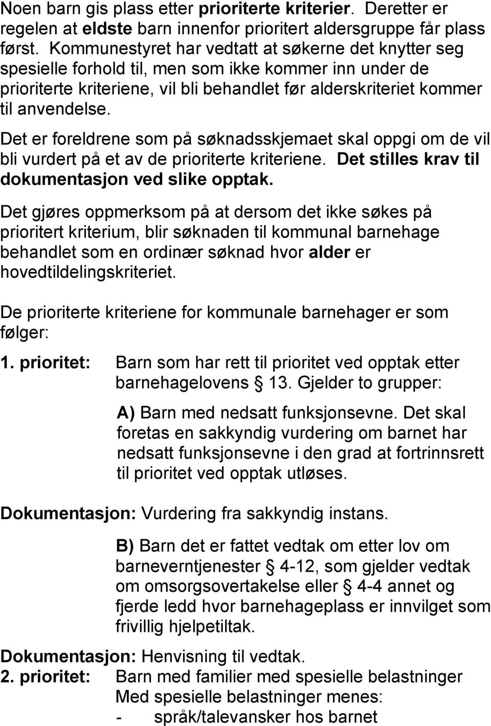 Det er foreldrene som på søknadsskjemaet skal oppgi om de vil bli vurdert på et av de prioriterte kriteriene. Det stilles krav til dokumentasjon ved slike opptak.