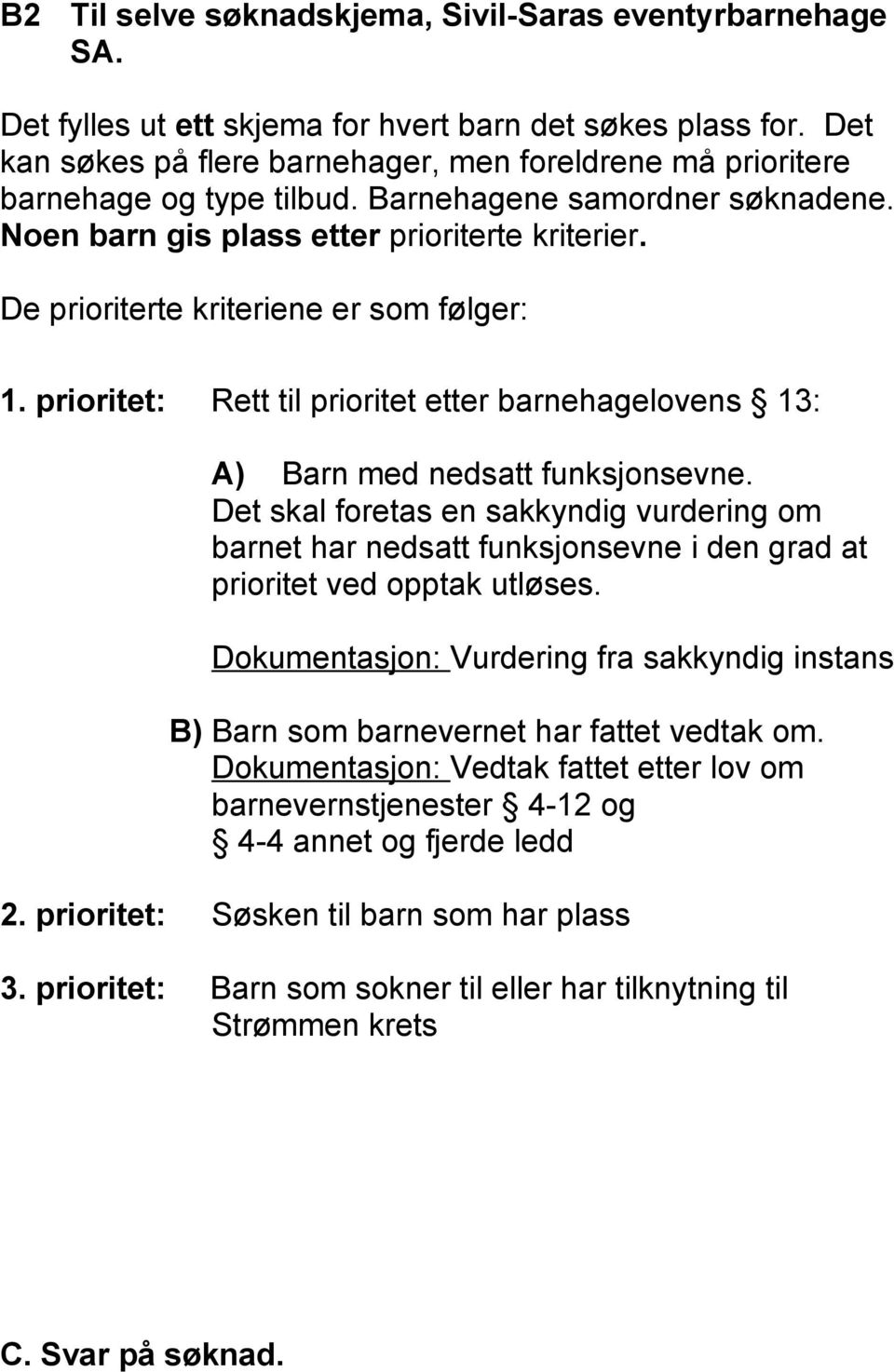 De prioriterte kriteriene er som følger: 1. prioritet: Rett til prioritet etter barnehagelovens 13: A) Barn med nedsatt funksjonsevne.