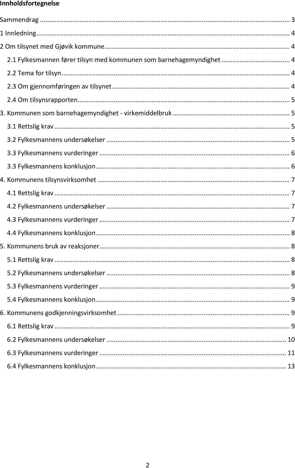 3 Fylkesmannens konklusjon... 6 4. Kommunens tilsynsvirksomhet... 7 4.1 Rettslig krav... 7 4.2 Fylkesmannens undersøkelser... 7 4.3 Fylkesmannens vurderinger... 7 4.4 Fylkesmannens konklusjon... 8 5.