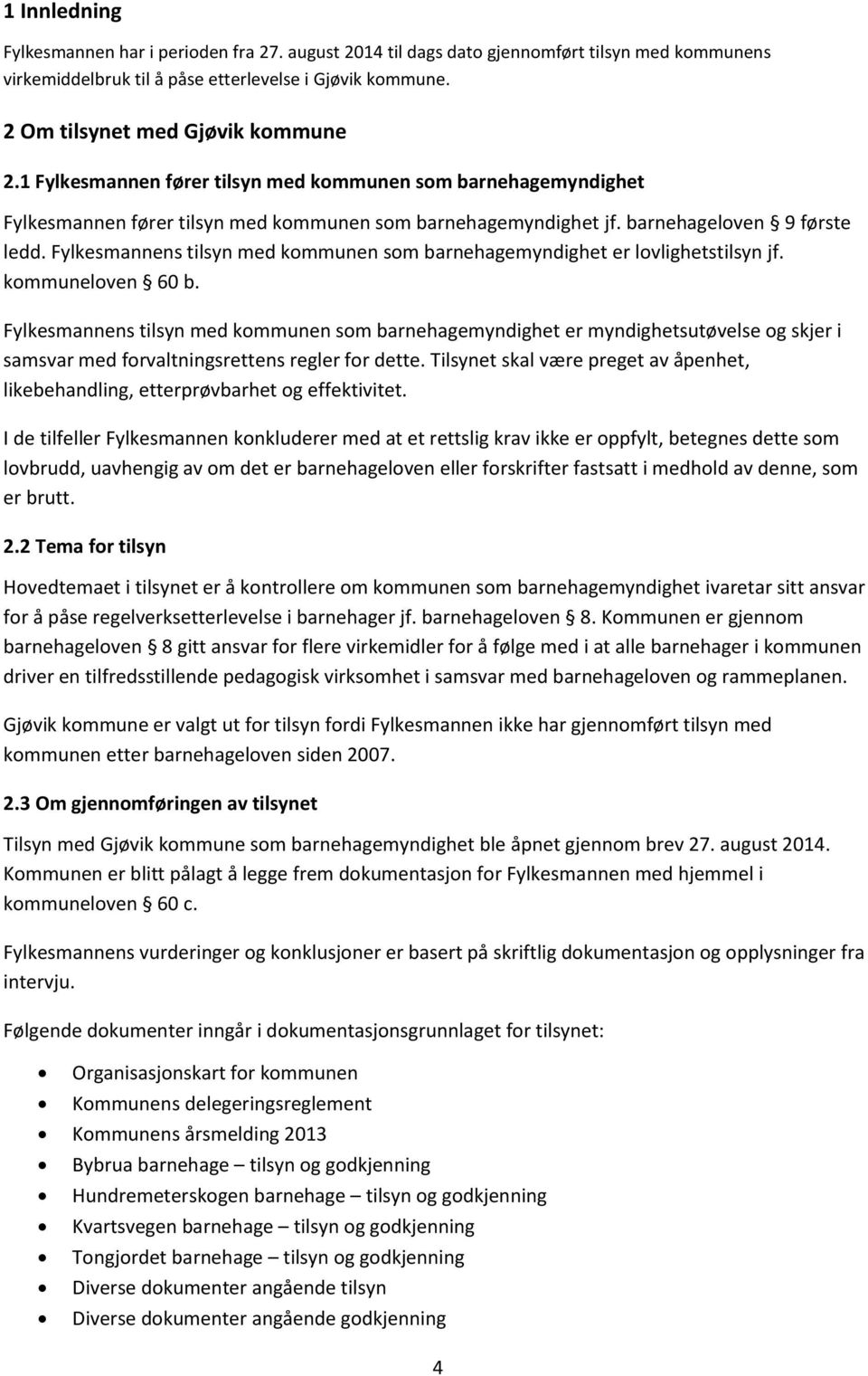 Fylkesmannens tilsyn med kommunen som barnehagemyndighet er lovlighetstilsyn jf. kommuneloven 60 b.