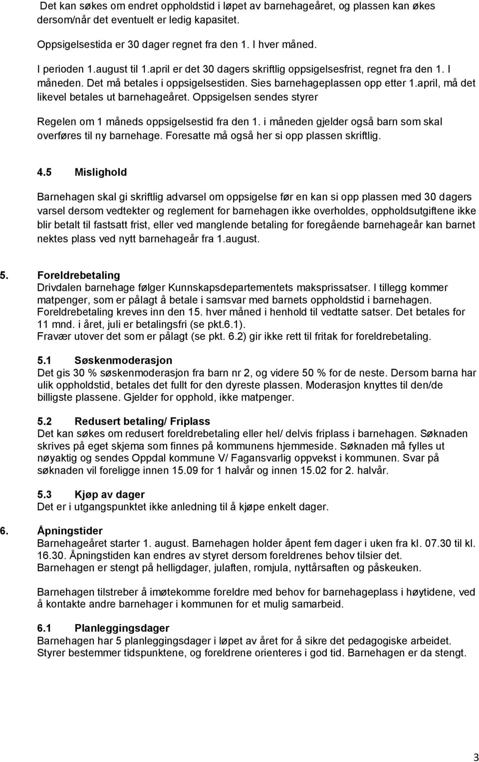 april, må det likevel betales ut barnehageåret. Oppsigelsen sendes styrer Regelen om 1 måneds oppsigelsestid fra den 1. i måneden gjelder også barn som skal overføres til ny barnehage.