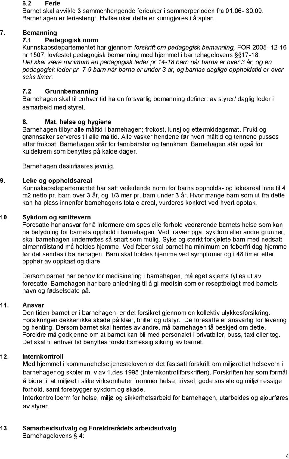 minimum en pedagogisk leder pr 14-18 barn når barna er over 3 år, og en pedagogisk leder pr. 7-