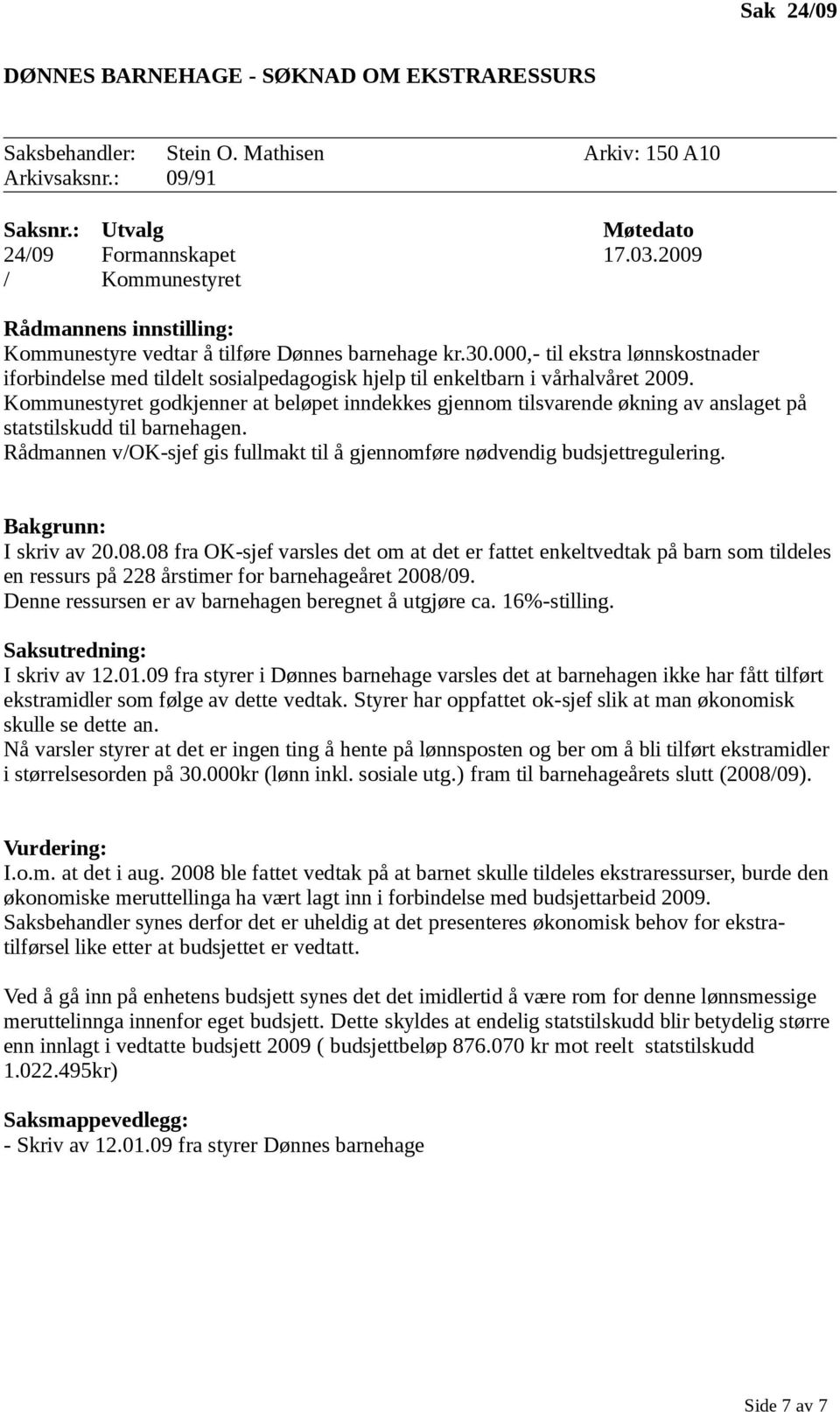 Kommunestyret godkjenner at beløpet inndekkes gjennom tilsvarende økning av anslaget på statstilskudd til barnehagen. Rådmannen v/ok-sjef gis fullmakt til å gjennomføre nødvendig budsjettregulering.