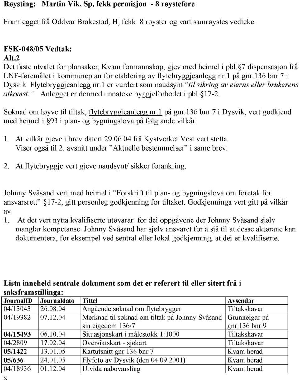 Flytebryggjeanlegg nr.1 er vurdert som naudsynt til sikring av eierns eller brukerens atkomst. Anlegget er dermed unnateke byggjeforbodet i pbl. 17-2.