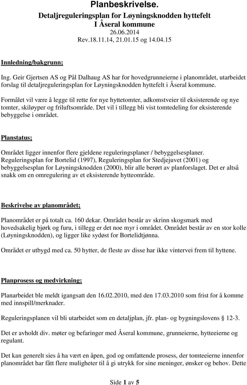 Formålet vil være å legge til rette for nye hyttetomter, adkomstveier til eksisterende og nye tomter, skiløyper og friluftsområde.