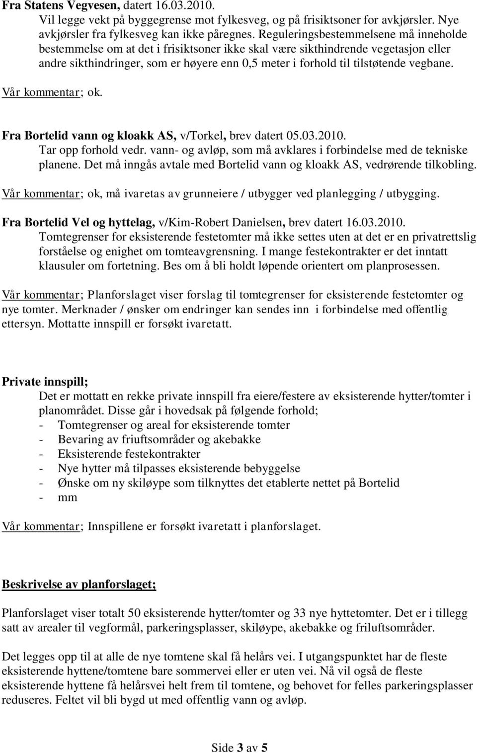 vegbane. Vår kommentar; ok. Fra Bortelid vann og kloakk AS, v/torkel, brev datert 05.03.2010. Tar opp forhold vedr. vann- og avløp, som må avklares i forbindelse med de tekniske planene.