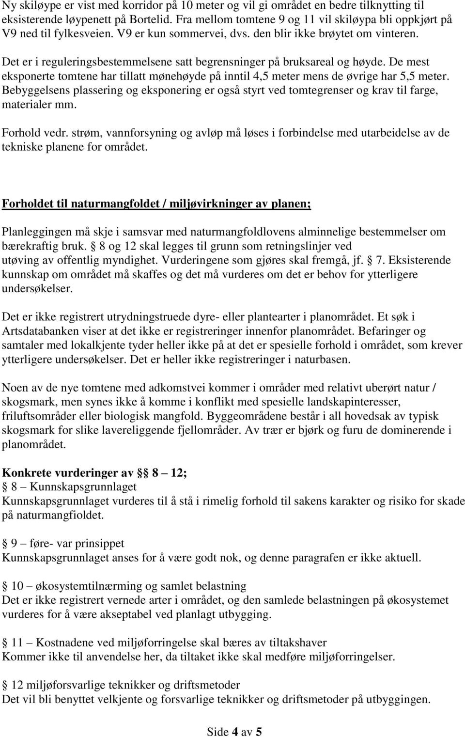 Det er i reguleringsbestemmelsene satt begrensninger på bruksareal og høyde. De mest eksponerte tomtene har tillatt mønehøyde på inntil 4,5 meter mens de øvrige har 5,5 meter.