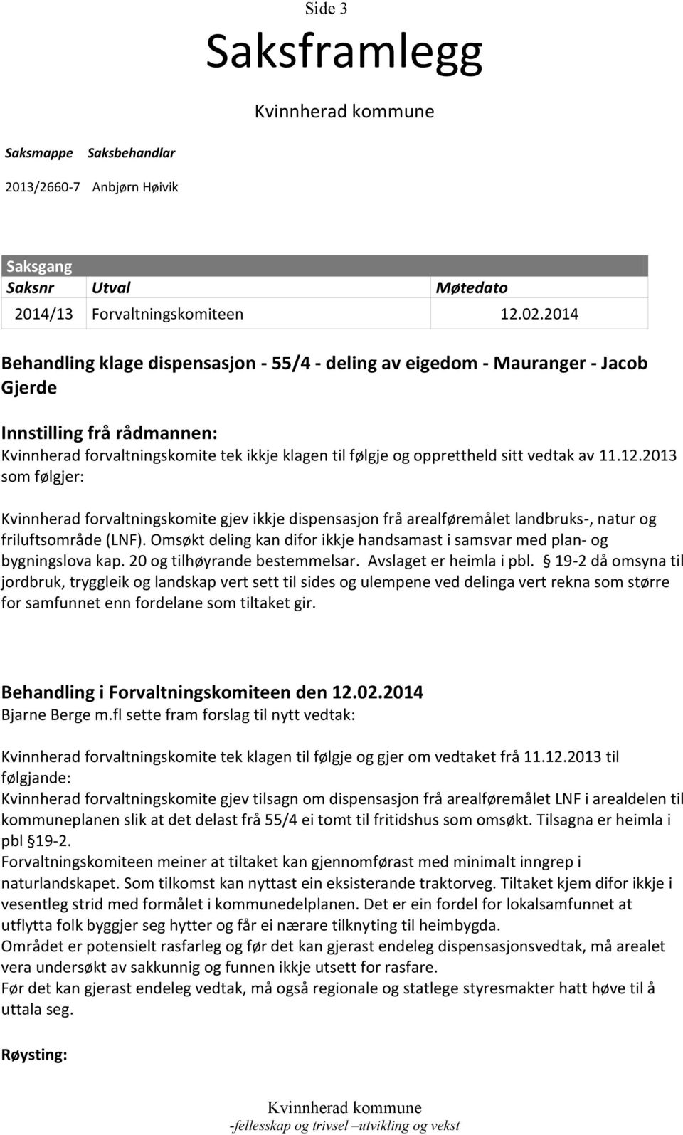 vedtak av 11.12.2013 som følgjer: Kvinnherad forvaltningskomite gjev ikkje dispensasjon frå arealføremålet landbruks-, natur og friluftsområde (LNF).