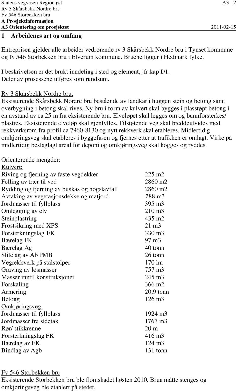 Deler av prosessene utføres som rundsum. Rv 3 Skårsbekk Nordre bru. Eksisterende Skårsbekk Nordre bru bestående av landkar i huggen stein og betong samt overbygning i betong skal rives.