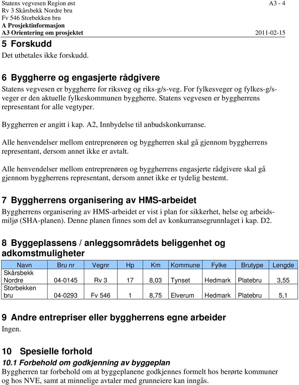 Statens vegvesen er byggherrens representant for alle vegtyper. Byggherren er angitt i kap. A2, Innbydelse til anbudskonkurranse.
