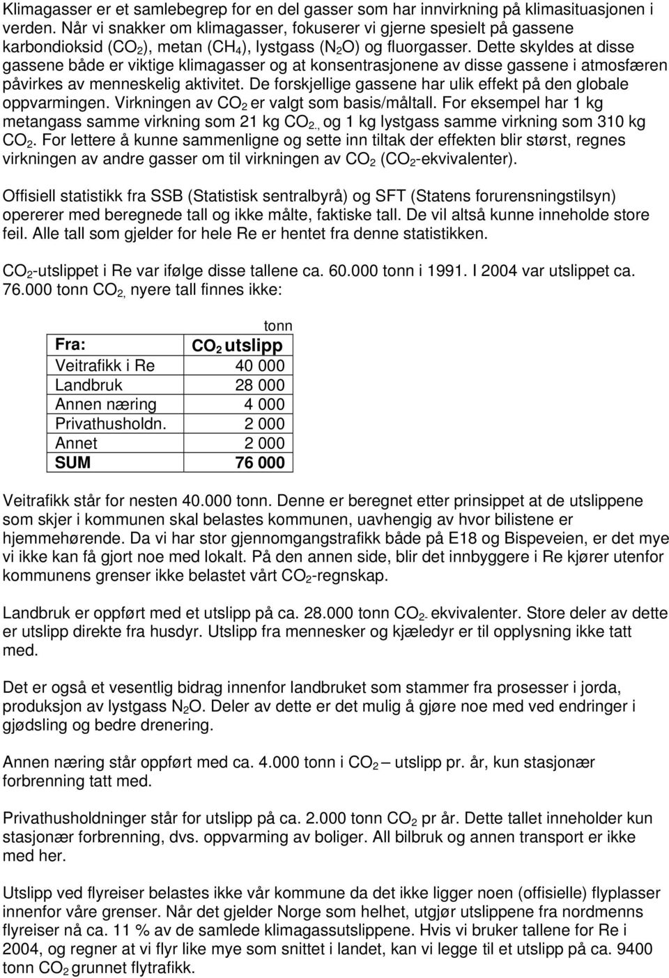 Dette skyldes at disse gassene både er viktige klimagasser og at konsentrasjonene av disse gassene i atmosfæren påvirkes av menneskelig aktivitet.