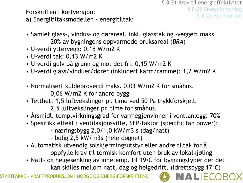 20% av bygningens oppvarmede bruksareal (BRA) U-verdi yttervegg: 0,18 W/m2 K U-verdi tak: 0,13 W/m2 K U-verdi gulv på grunn og mot det fri: 0,15 W/m2 K U-verdi glass/vinduer/dører (inkludert