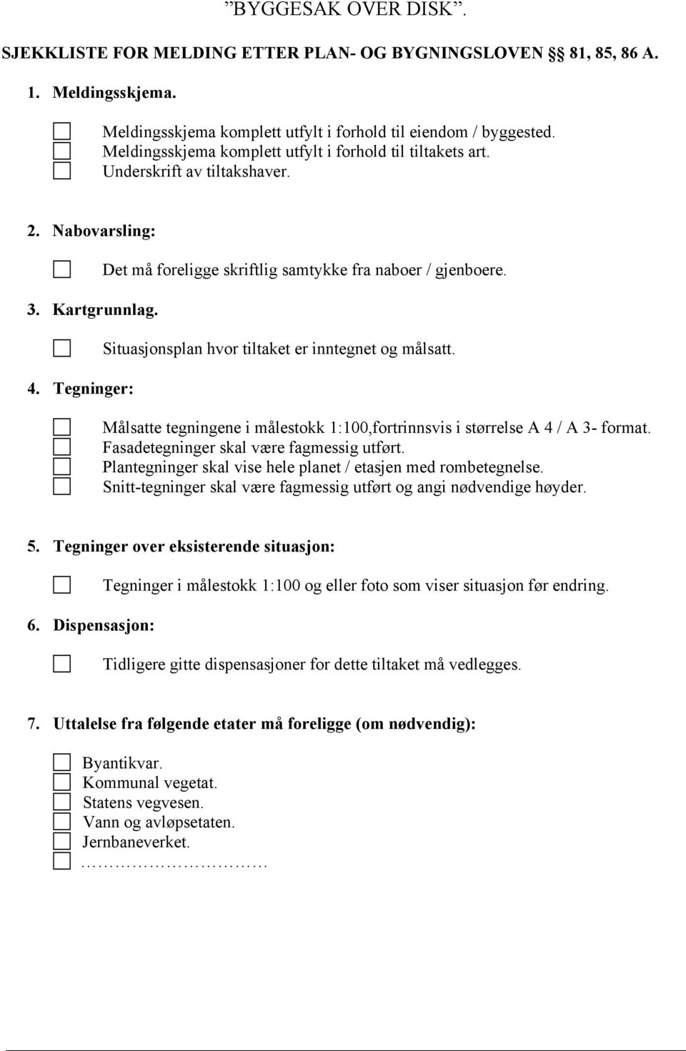 Situasjonsplan hvor tiltaket er inntegnet og målsatt. Målsatte tegningene i målestokk 1:100,fortrinnsvis i størrelse A 4 / A 3- format. Fasadetegninger skal være fagmessig utført.