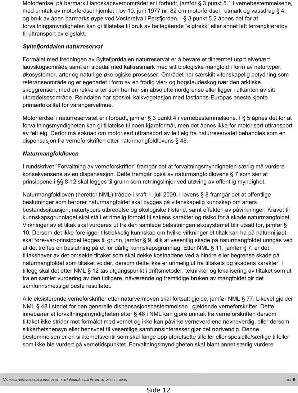 2 åpnes det for at forvaltningsmyndigheten kan gi tillatelse til bruk av beltegående elgtrekk eller annet lett terrengkjøretøy til uttransport av elgslakt.