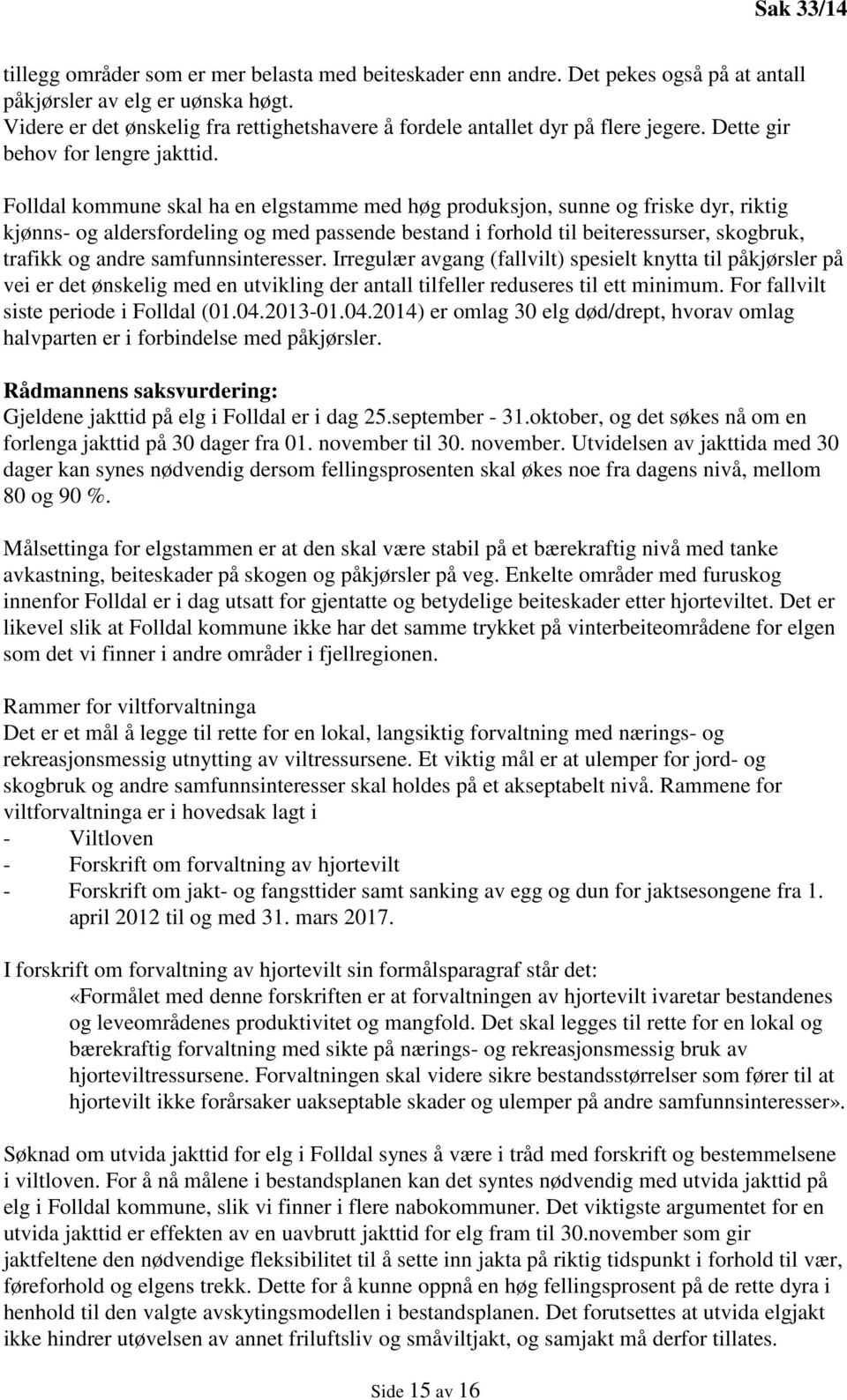 Folldal kommune skal ha en elgstamme med høg produksjon, sunne og friske dyr, riktig kjønns- og aldersfordeling og med passende bestand i forhold til beiteressurser, skogbruk, trafikk og andre