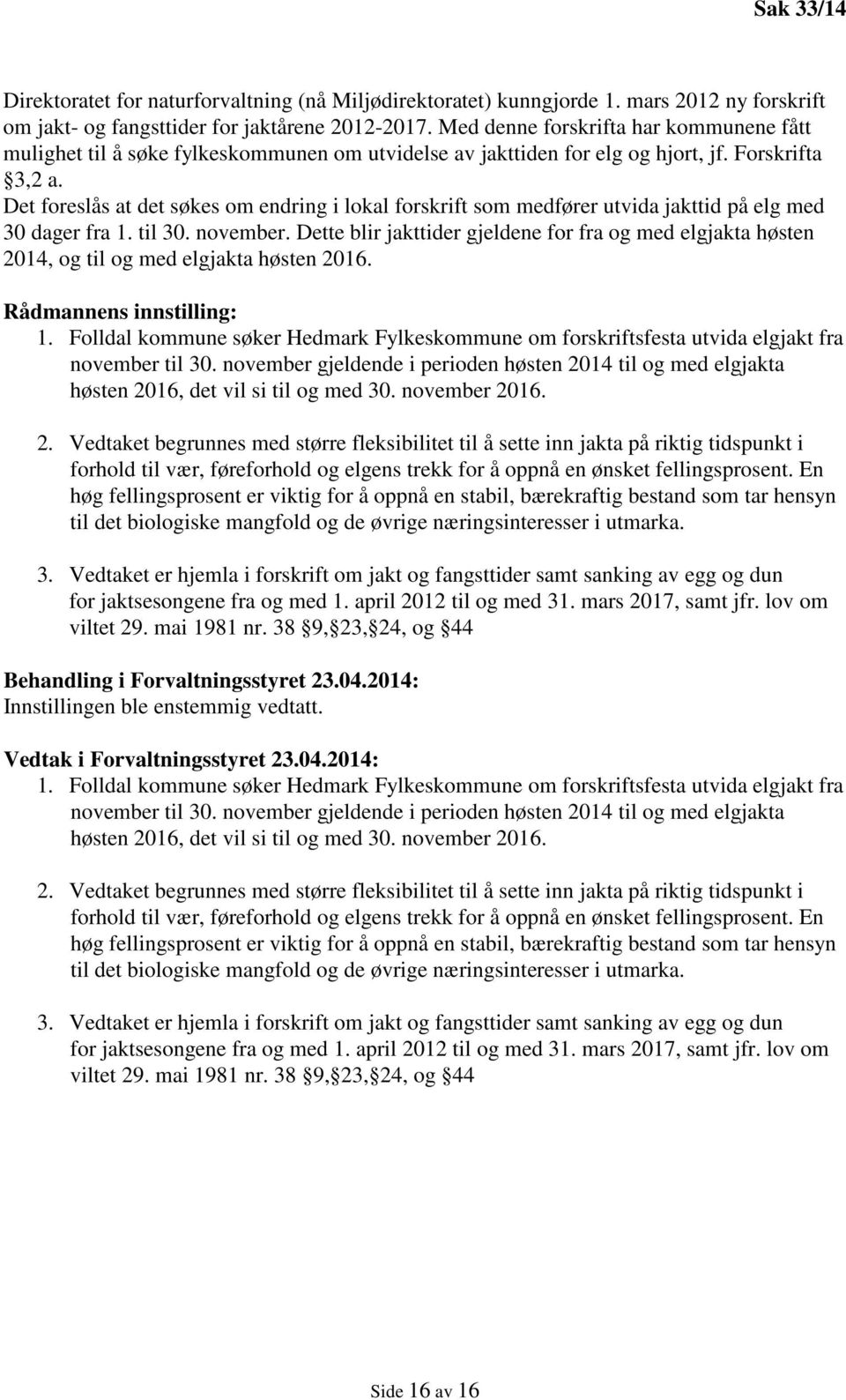 Det foreslås at det søkes om endring i lokal forskrift som medfører utvida jakttid på elg med 30 dager fra 1. til 30. november.