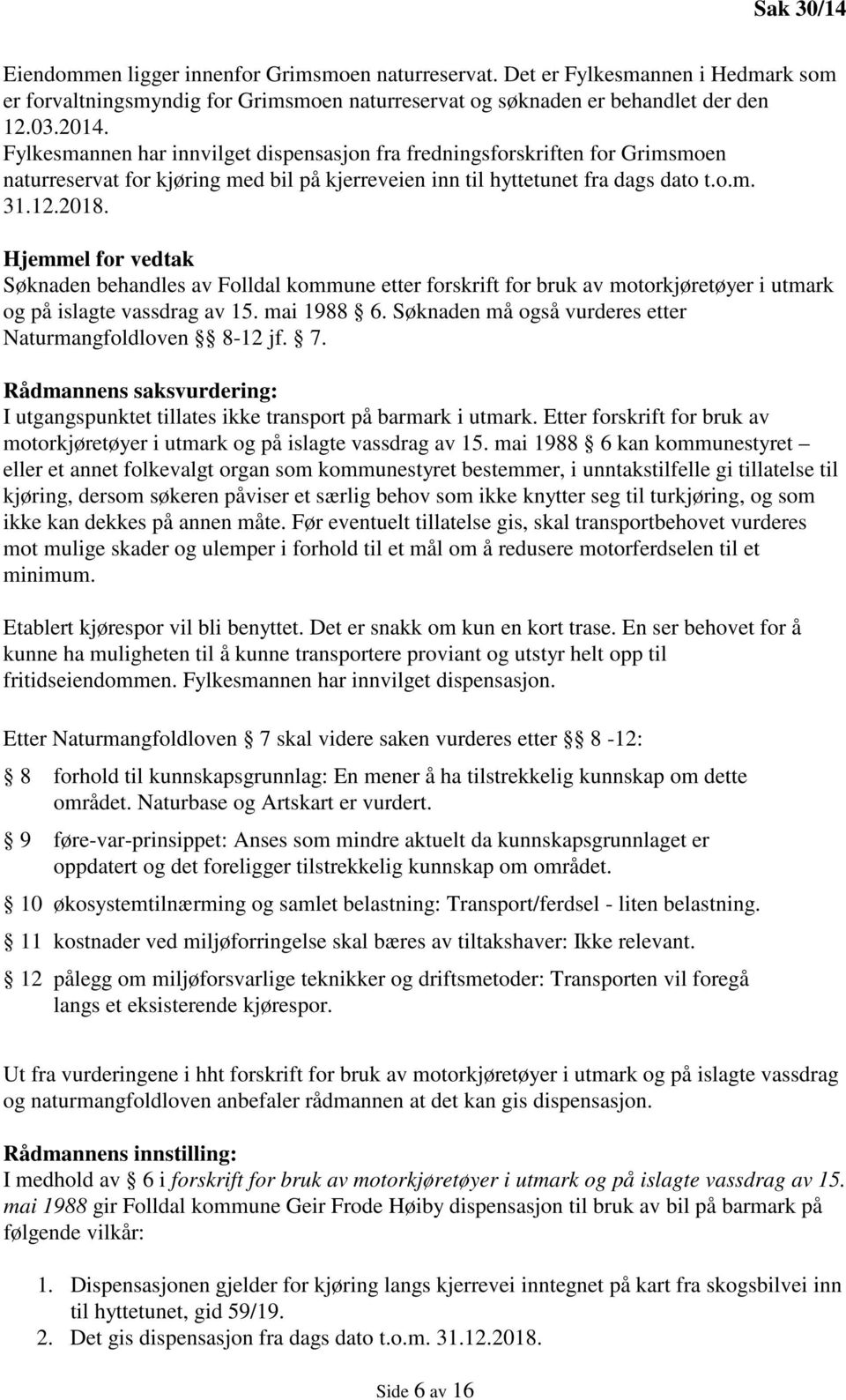 Hjemmel for vedtak Søknaden behandles av Folldal kommune etter forskrift for bruk av motorkjøretøyer i utmark og på islagte vassdrag av 15. mai 1988 6.